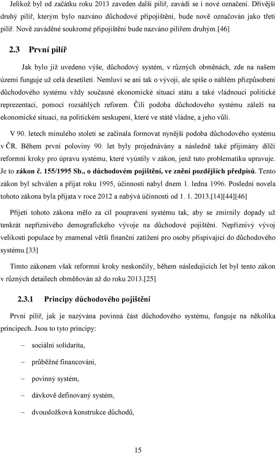 Nemluví se ani tak o vývoji, ale spíše o náhlém přizpůsobení důchodového systému vždy současné ekonomické situaci státu a také vládnoucí politické reprezentaci, pomocí rozsáhlých reforem.