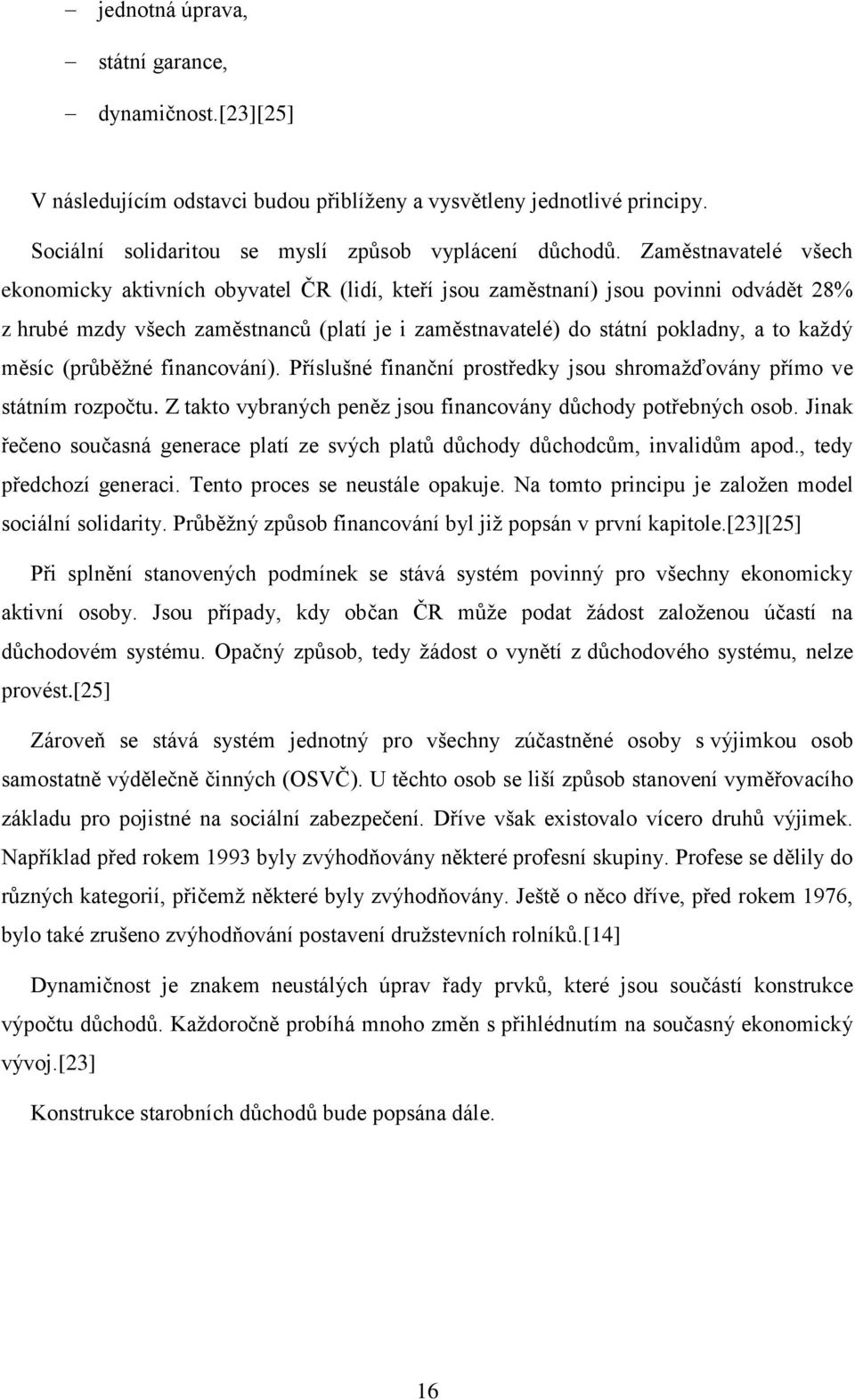 měsíc (průběžné financování). Příslušné finanční prostředky jsou shromažďovány přímo ve státním rozpočtu. Z takto vybraných peněz jsou financovány důchody potřebných osob.
