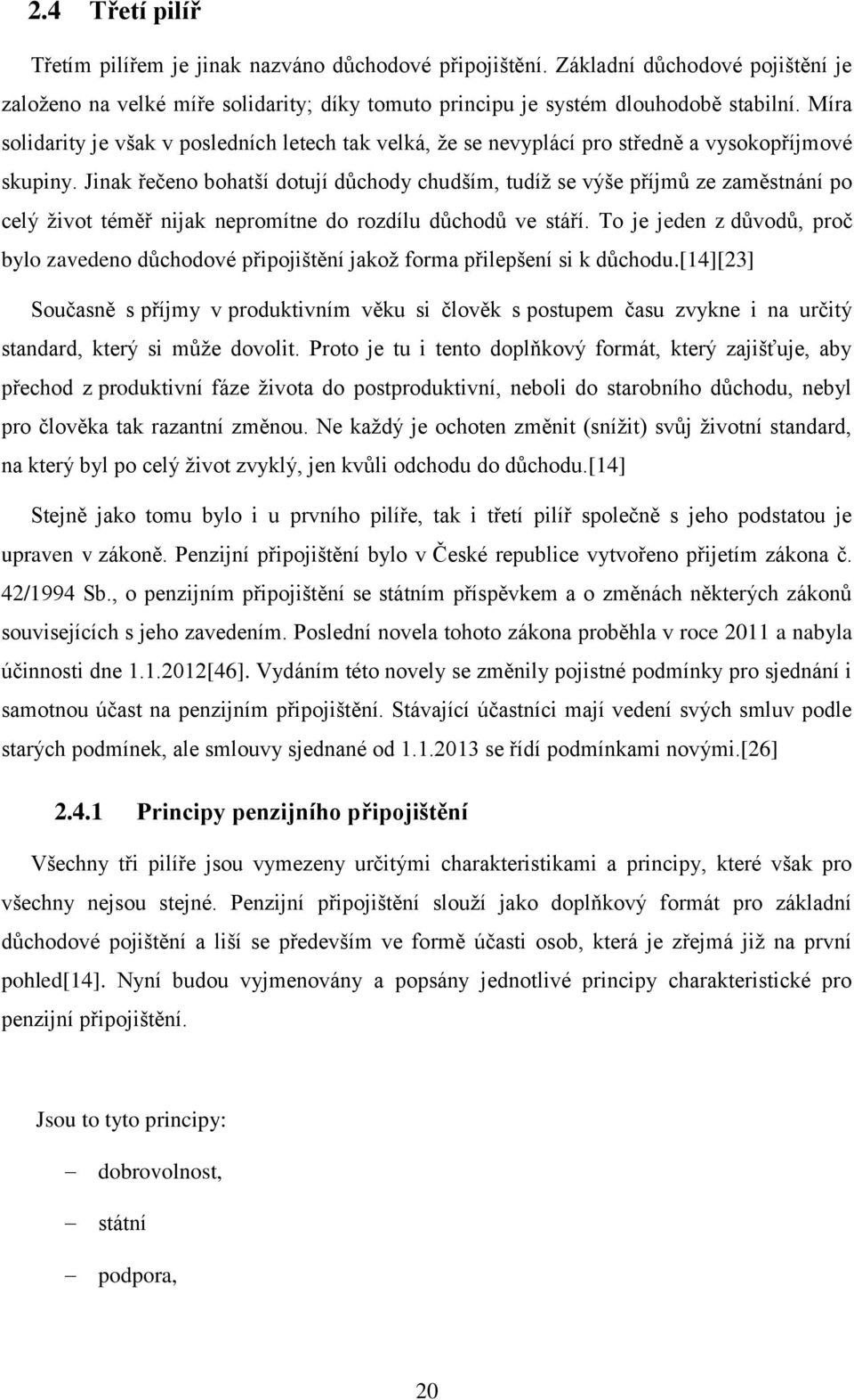 Jinak řečeno bohatší dotují důchody chudším, tudíž se výše příjmů ze zaměstnání po celý život téměř nijak nepromítne do rozdílu důchodů ve stáří.