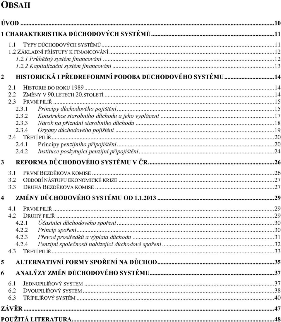 .. 15 2.3.2 Konstrukce starobního důchodu a jeho vyplácení... 17 2.3.3 Nárok na přiznání starobního důchodu... 18 2.3.4 Orgány důchodového pojištění... 19 2.4 TŘETÍ PILÍŘ... 20 2.4.1 Principy penzijního připojištění.
