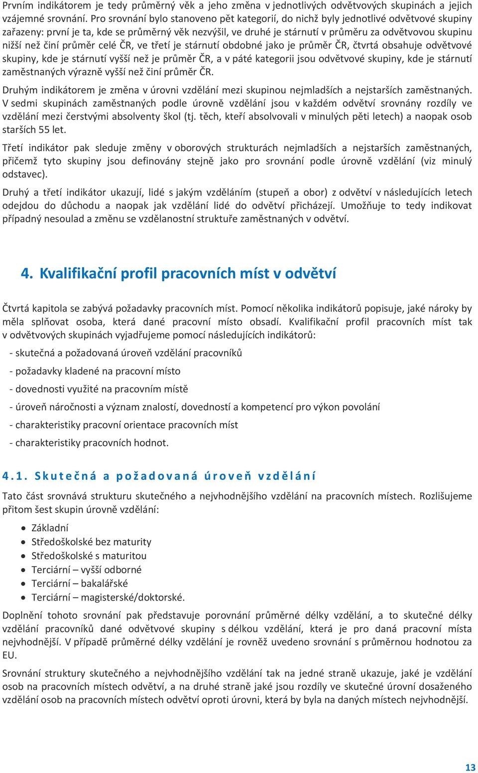 než činí průměr celé ČR, ve třetí je stárnutí obdobné jako je průměr ČR, čtvrtá obsahuje odvětvové skupiny, kde je stárnutí vyšší než je průměr ČR, a v páté kategorii jsou odvětvové skupiny, kde je