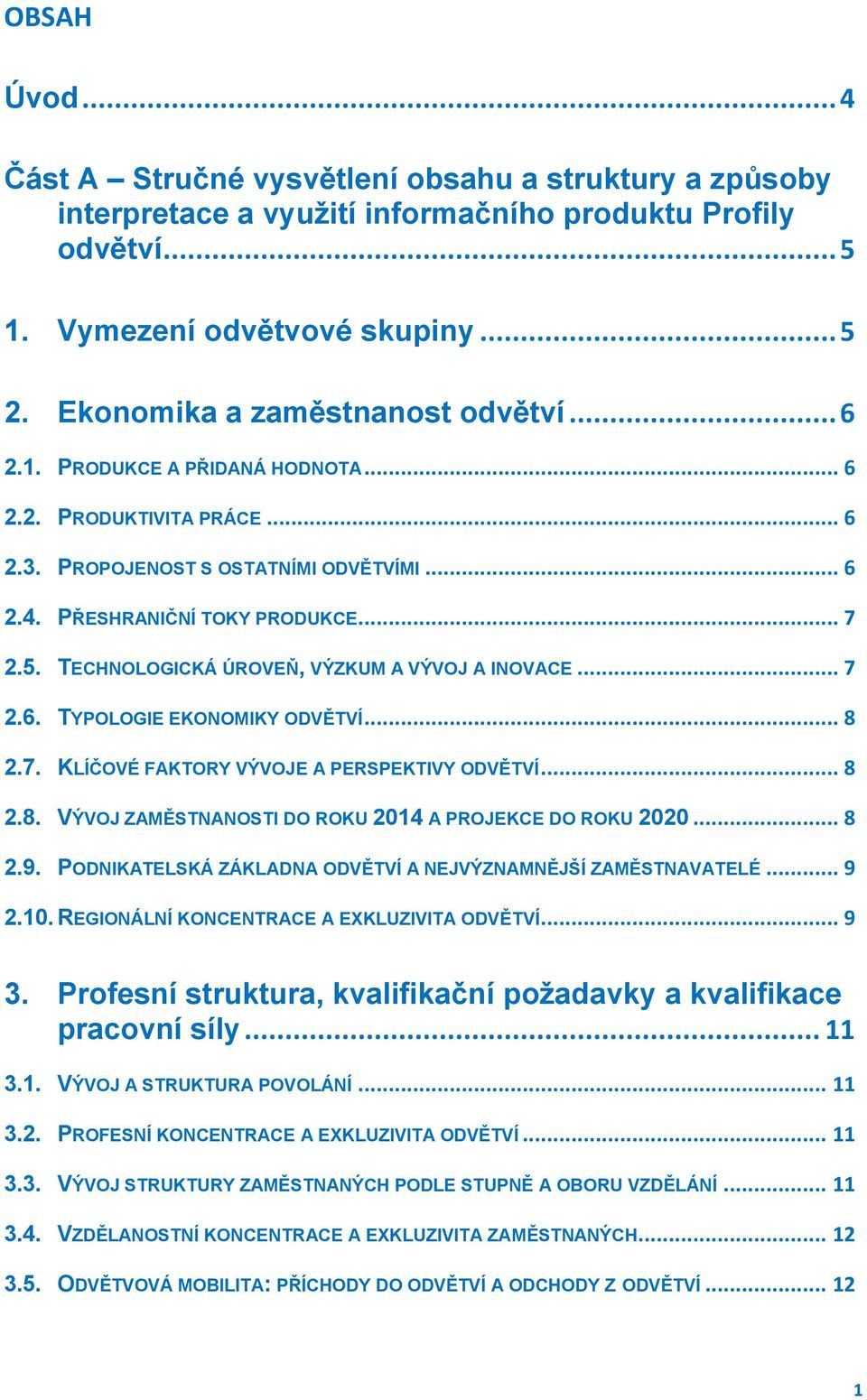 TECHNOLOGICKÁ ÚROVEŇ, VÝZKUM A VÝVOJ A INOVACE... 7 2.6. TYPOLOGIE EKONOMIKY ODVĚTVÍ... 8 2.7. KLÍČOVÉ FAKTORY VÝVOJE A PERSPEKTIVY ODVĚTVÍ... 8 2.8. VÝVOJ ZAMĚSTNANOSTI DO ROKU 2014 A PROJEKCE DO ROKU 2020.
