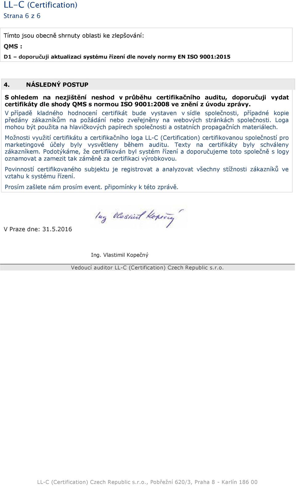 V případě kladného hodnocení certifikát bude vystaven v sídle společnosti, případné kopie předány zákazníkům na požádání nebo zveřejněny na webových stránkách společnosti.