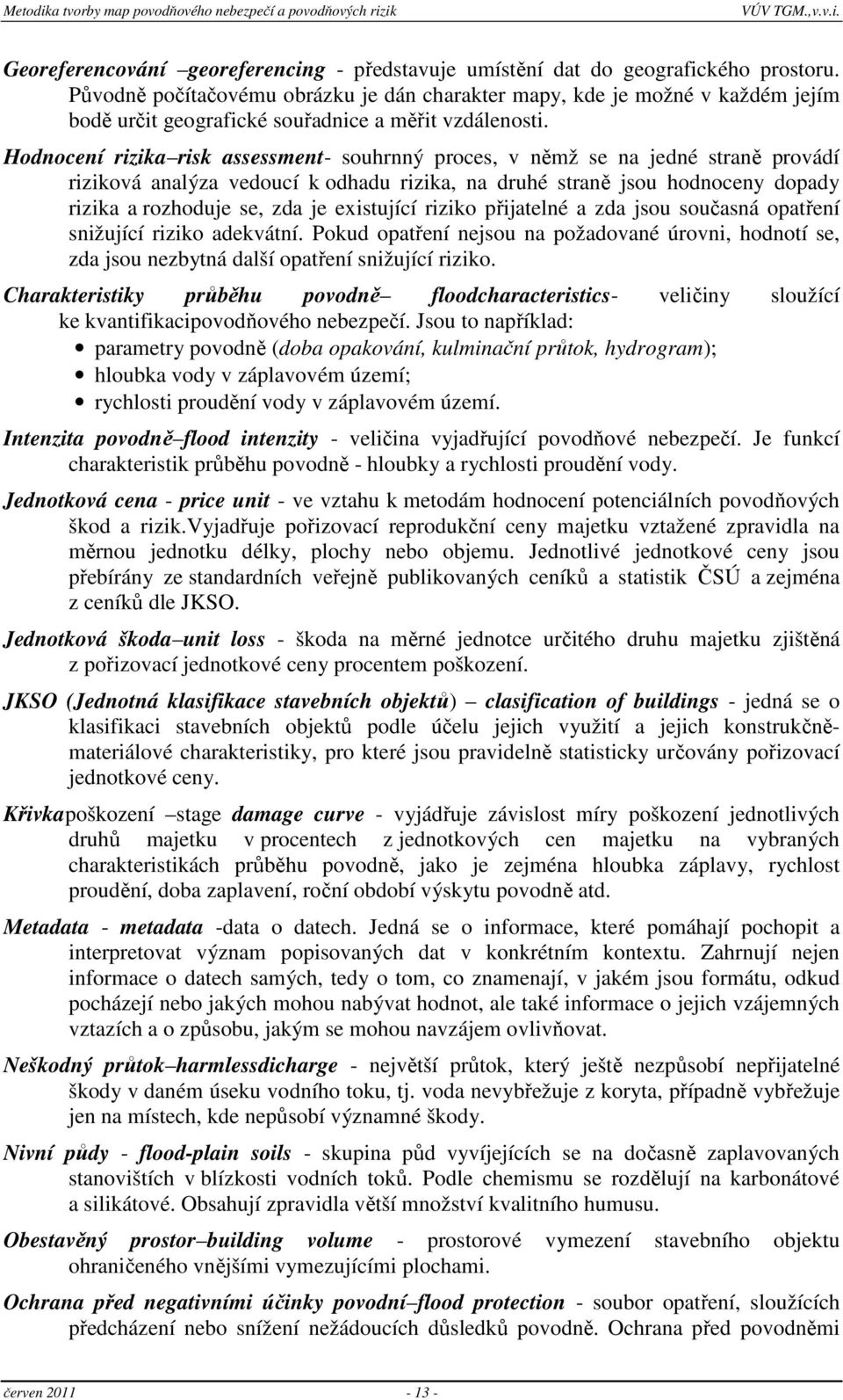 Hodnocení rizika risk assessment- souhrnný proces, v němž se na jedné straně provádí riziková analýza vedoucí k odhadu rizika, na druhé straně jsou hodnoceny dopady rizika a rozhoduje se, zda je