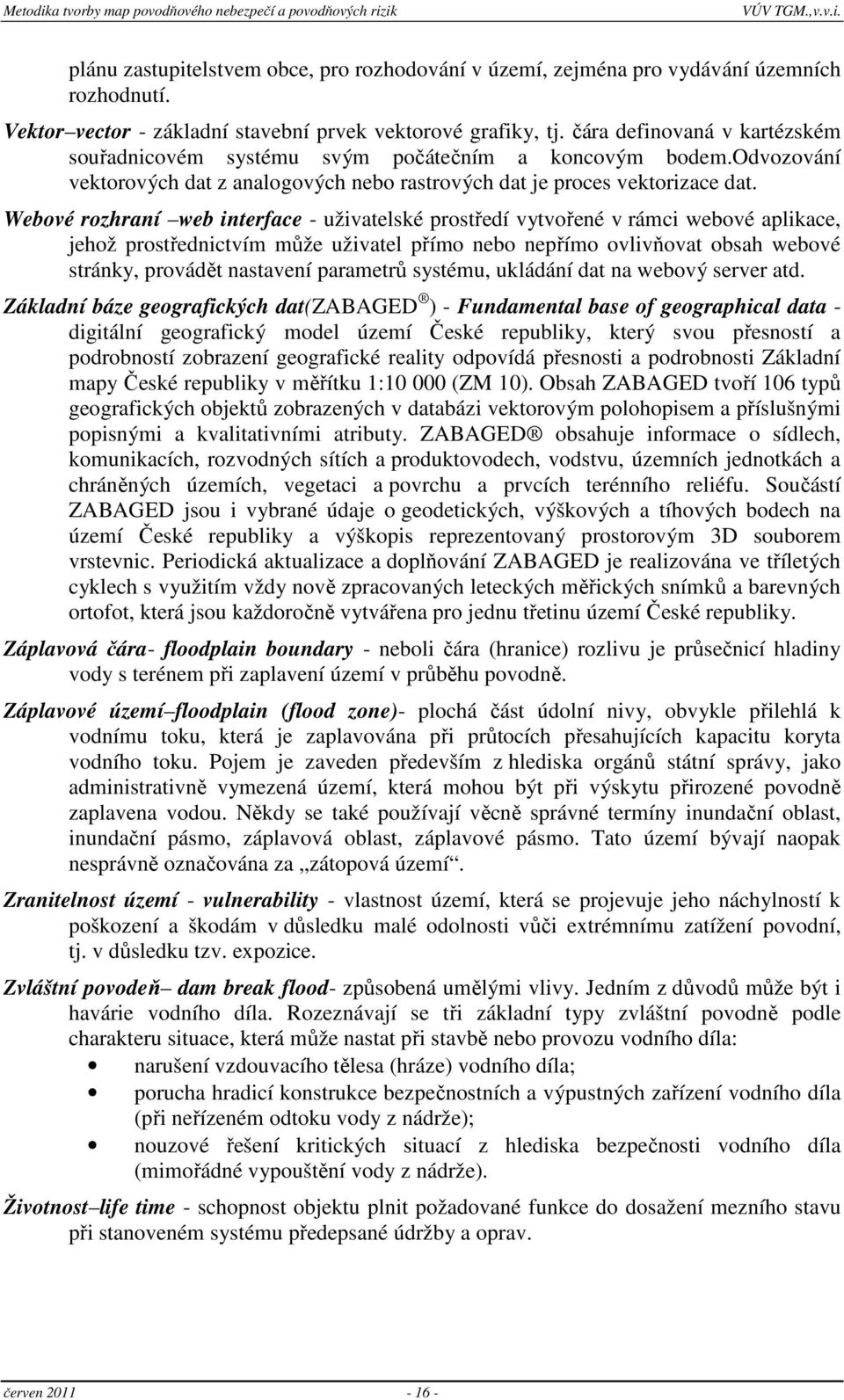 Webové rozhraní web interface - uživatelské prostředí vytvořené v rámci webové aplikace, jehož prostřednictvím může uživatel přímo nebo nepřímo ovlivňovat obsah webové stránky, provádět nastavení