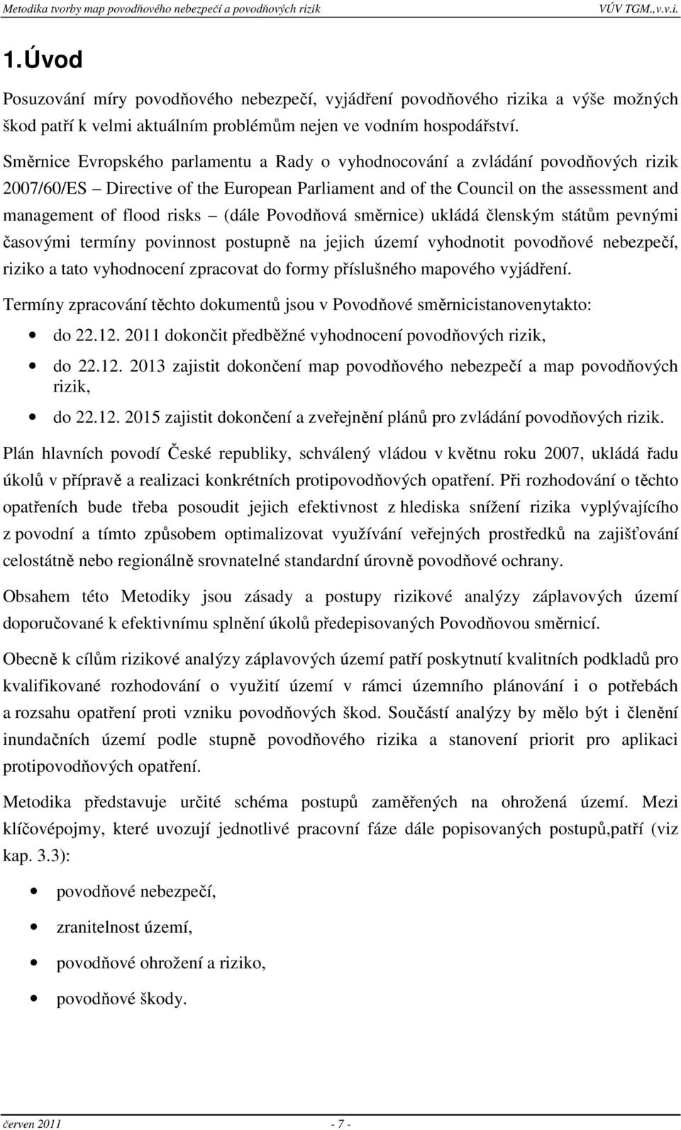 (dále Povodňová směrnice) ukládá členským státům pevnými časovými termíny povinnost postupně na jejich území vyhodnotit povodňové nebezpečí, riziko a tato vyhodnocení zpracovat do formy příslušného