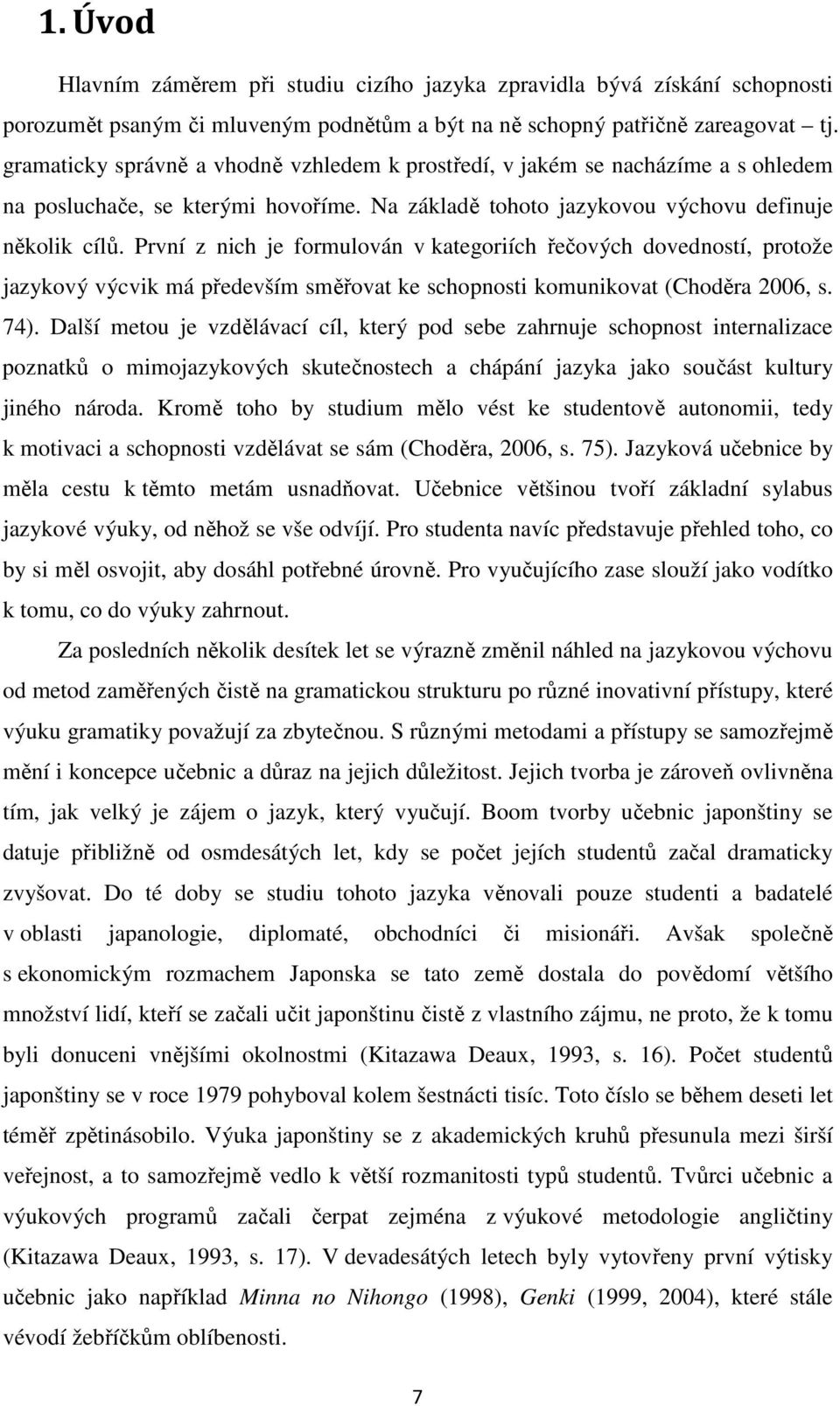 První z nich je formulován v kategoriích řečových dovedností, protože jazykový výcvik má především směřovat ke schopnosti komunikovat (Choděra 2006, s. 74).