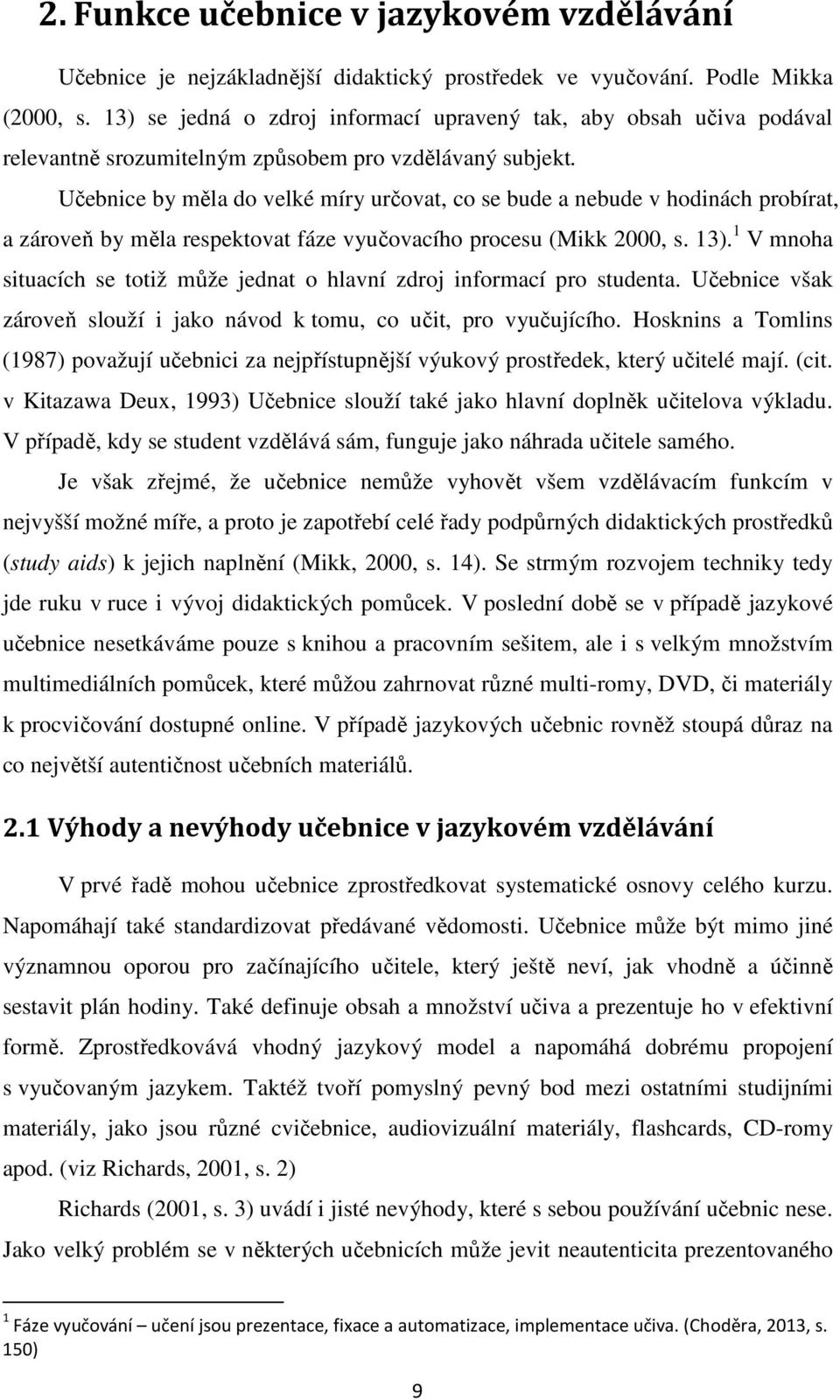 Učebnice by měla do velké míry určovat, co se bude a nebude v hodinách probírat, a zároveň by měla respektovat fáze vyučovacího procesu (Mikk 2000, s. 13).