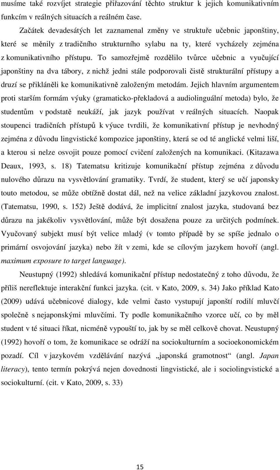 To samozřejmě rozdělilo tvůrce učebnic a vyučující japonštiny na dva tábory, z nichž jedni stále podporovali čistě strukturální přístupy a druzí se přikláněli ke komunikativně založeným metodám.