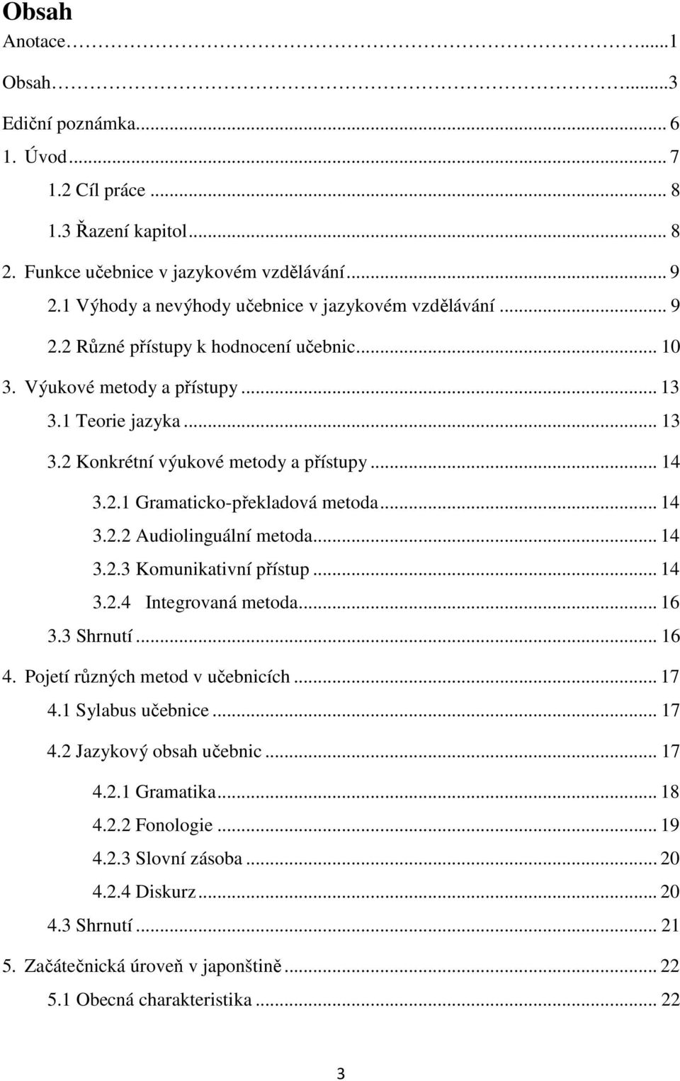.. 14 3.2.1 Gramaticko-překladová metoda... 14 3.2.2 Audiolinguální metoda... 14 3.2.3 Komunikativní přístup... 14 3.2.4 Integrovaná metoda... 16 3.3 Shrnutí... 16 4.