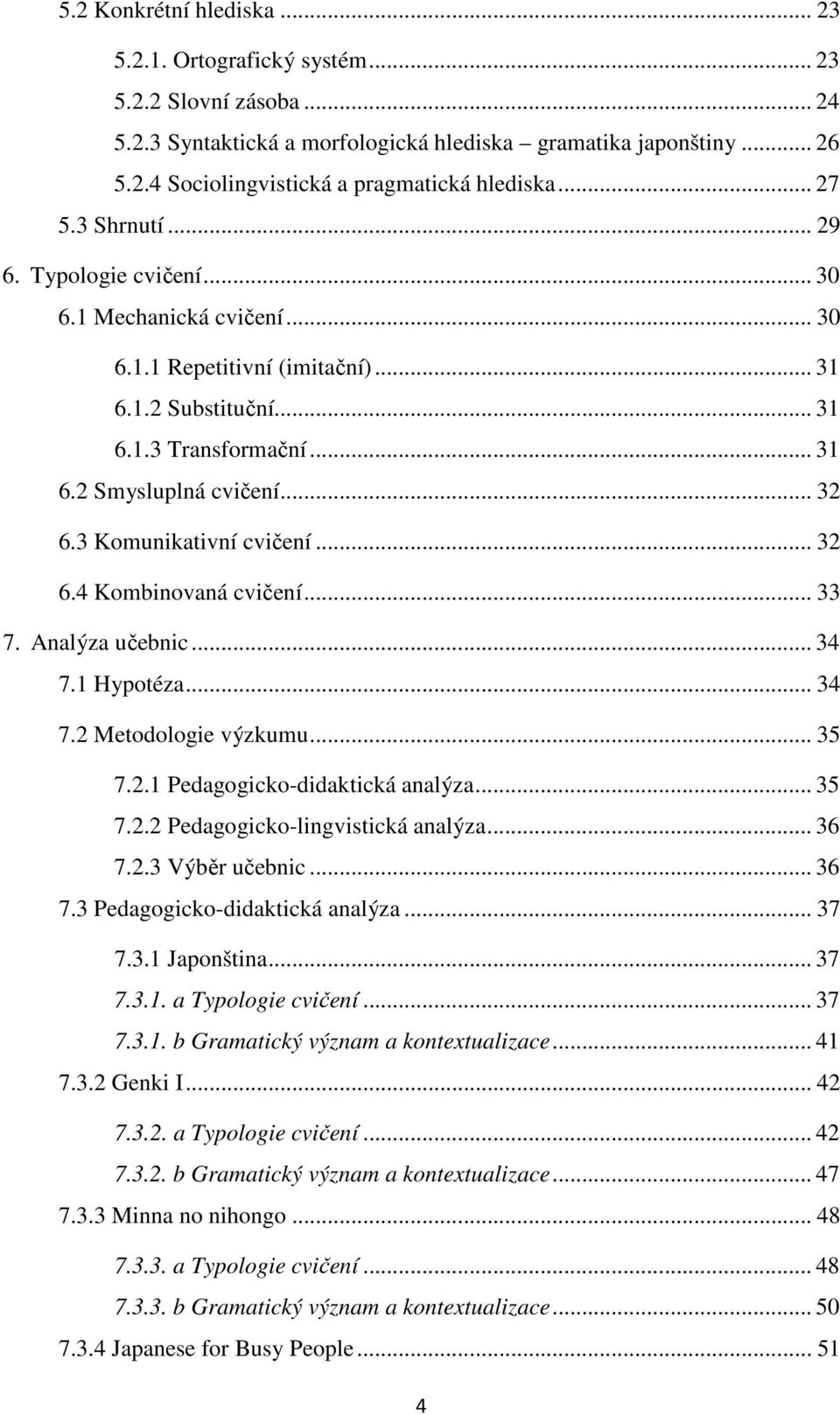 3 Komunikativní cvičení... 32 6.4 Kombinovaná cvičení... 33 7. Analýza učebnic... 34 7.1 Hypotéza... 34 7.2 Metodologie výzkumu... 35 7.2.1 Pedagogicko-didaktická analýza... 35 7.2.2 Pedagogicko-lingvistická analýza.