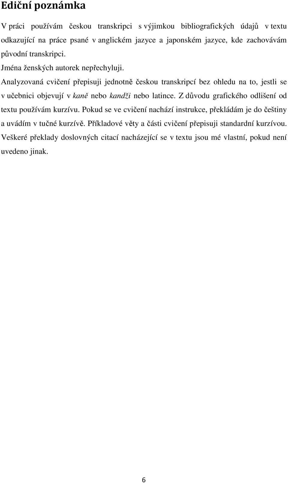 Analyzovaná cvičení přepisuji jednotně českou transkripcí bez ohledu na to, jestli se v učebnici objevují v kaně nebo kandži nebo latince.