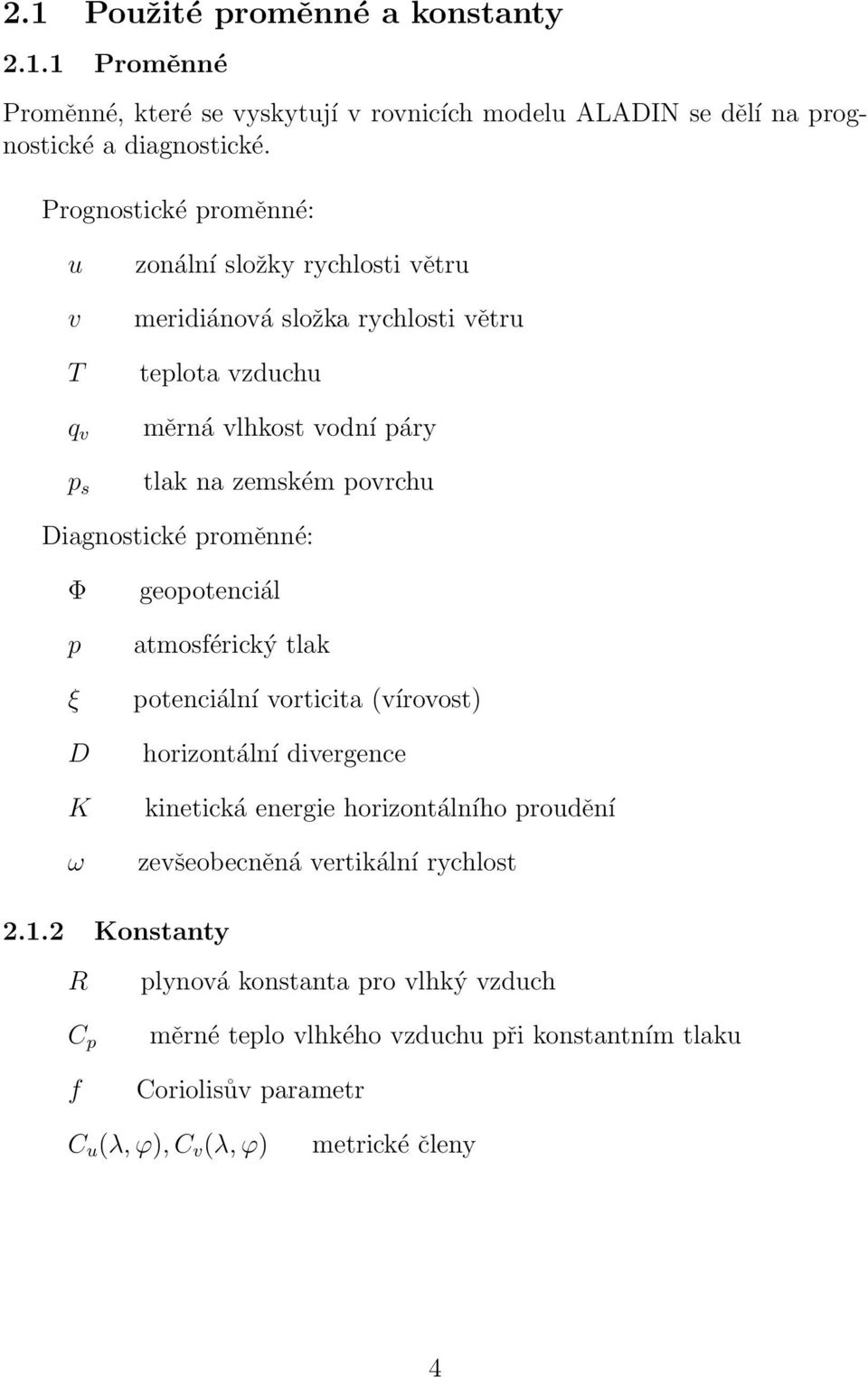 Diagnostické proměnné: Φ p ξ D K ω geopotenciál atmosférický tlak potenciální vorticita (vírovost) horizontální divergence kinetická energie horizontálního proudění