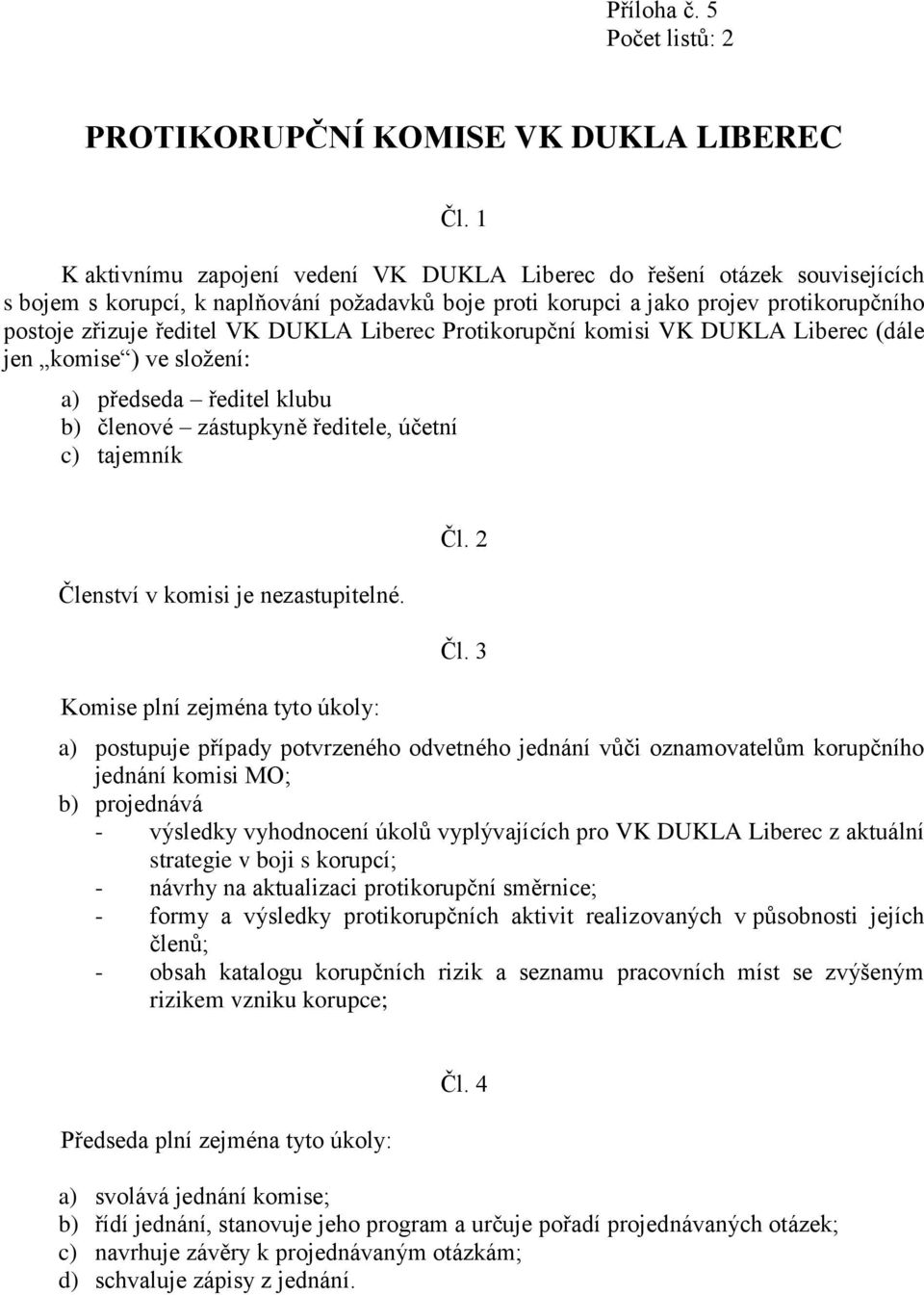 DUKLA Liberec Protikorupční komisi VK DUKLA Liberec (dále jen komise ) ve složení: a) předseda ředitel klubu b) členové zástupkyně ředitele, účetní c) tajemník Členství v komisi je nezastupitelné.