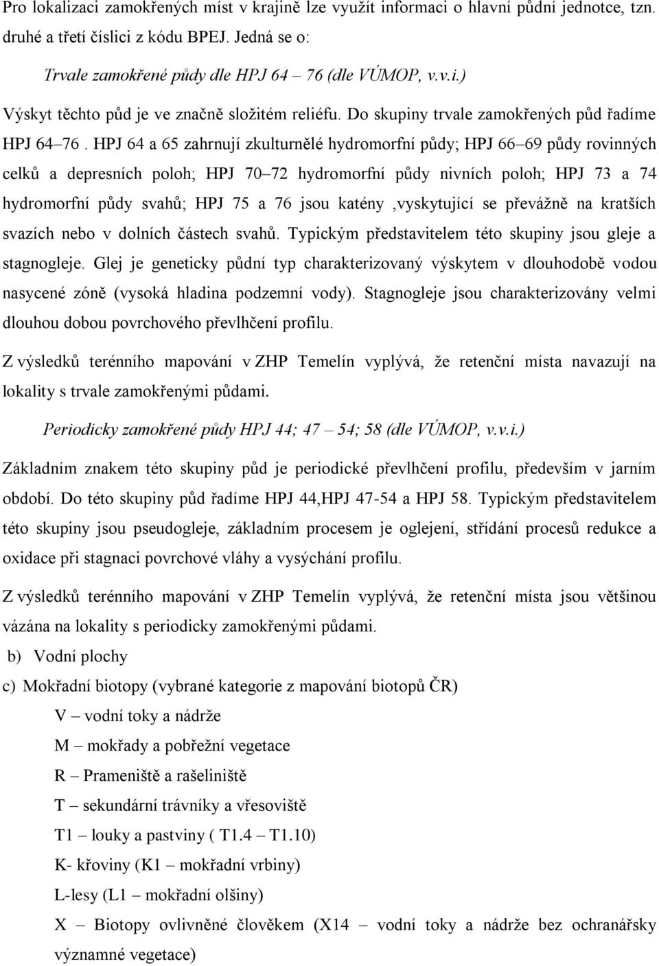 HPJ 64 a 65 zahrnují zkulturnělé hydromorfní půdy; HPJ 66 69 půdy rovinných celků a depresních poloh; HPJ 70 72 hydromorfní půdy nivních poloh; HPJ 73 a 74 hydromorfní půdy svahů; HPJ 75 a 76 jsou