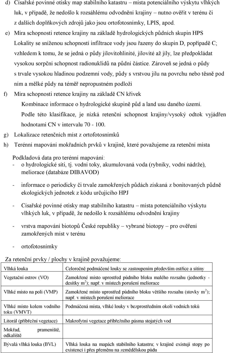 e) Míra schopnosti retence krajiny na základě hydrologických půdních skupin HPS Lokality se sníženou schopností infiltrace vody jsou řazeny do skupin D, popřípadě C; vzhledem k tomu, že se jedná o