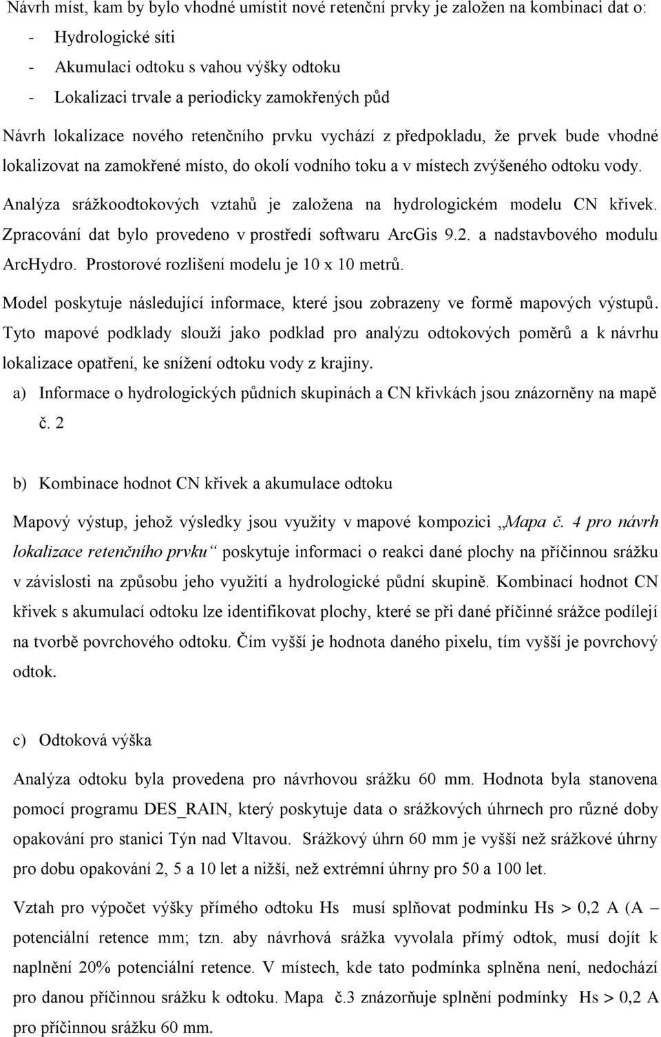 Analýza srážkoodtokových vztahů je založena na hydrologickém modelu CN křivek. Zpracování dat bylo provedeno v prostředí softwaru ArcGis 9.2. a nadstavbového modulu ArcHydro.