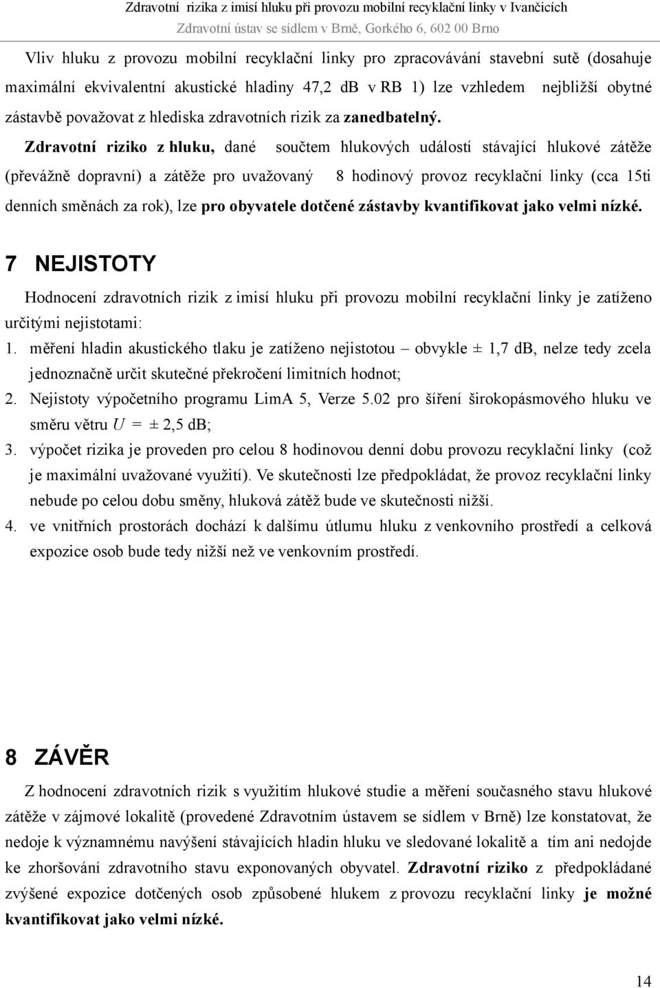 Zdravotní riziko z hluku, dané součtem hlukových událostí stávající hlukové zátěže (převážně dopravní) a zátěže pro uvažovaný 8 hodinový provoz recyklační linky (cca 15ti denních směnách za rok), lze