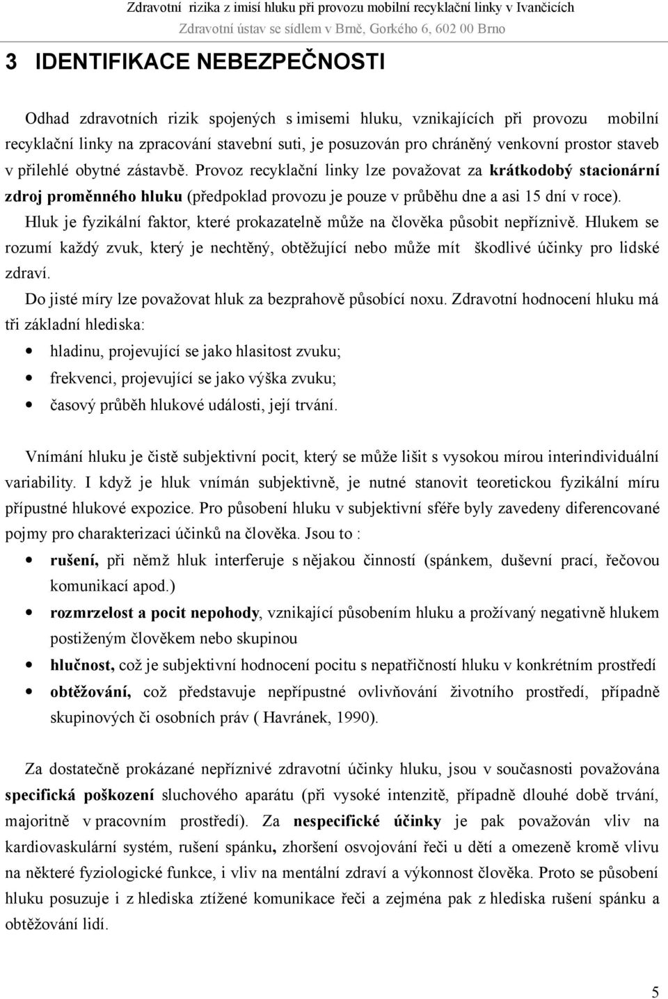 Hluk je fyzikální faktor, které prokazatelně může na člověka působit nepříznivě. Hlukem se rozumí každý zvuk, který je nechtěný, obtěžující nebo může mít škodlivé účinky pro lidské zdraví.