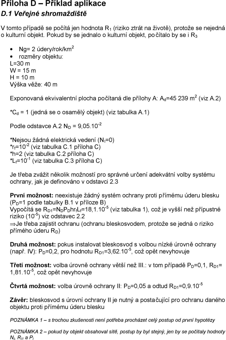 =45 239 m 2 (viz A.2) *C d = 1 (jedná se o osamělý objekt) (viz tabulka A.1) Podle odstavce A.2 N D = 9,05.10-2 *Nejsou žádná elektrická vedení (N I =0) *r f =10-2 (viz tabulka C.