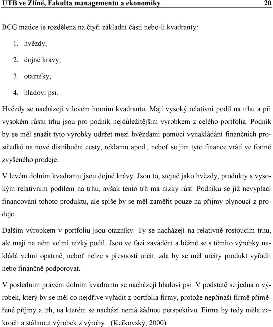 Podnik by se měl snaţit tyto výrobky udrţet mezi hvězdami pomocí vynakládání finančních prostředků na nové distribuční cesty, reklamu apod., neboť se jim tyto finance vrátí ve formě zvýšeného prodeje.