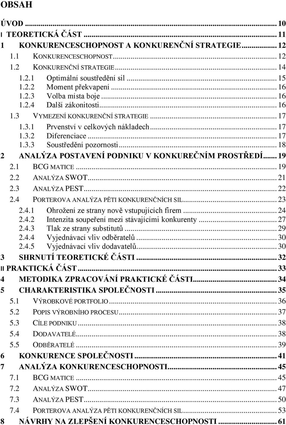 .. 18 2 ANALÝZA POSTAVENÍ PODNIKU V KONKUREČNÍM PROSTŘEDÍ... 19 2.1 BCG MATICE... 19 2.2 ANALÝZA SWOT... 21 2.3 ANALÝZA PEST... 22 2.4 PORTEROVA ANALÝZA PĚTI KONKURENČNÍCH SIL... 23 2.4.1 Ohroţení ze strany nově vstupujících firem.