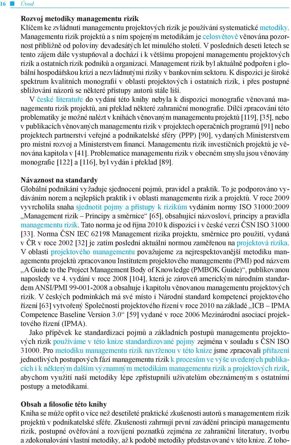 V posledních deseti letech se tento zájem dále vystupňoval a dochází i k většímu propojení managementu projektových rizik a ostatních rizik podniků a organizací.