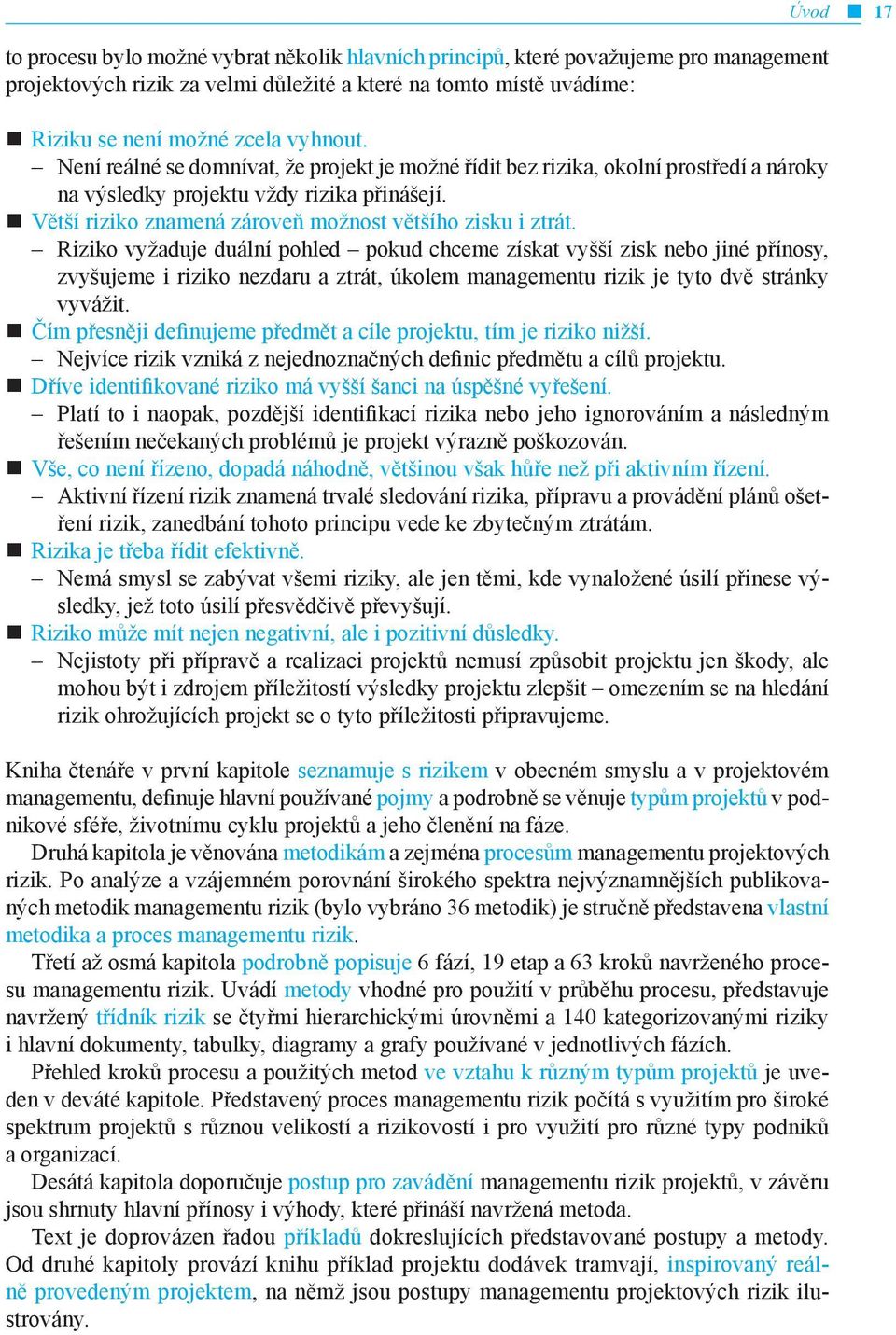 Riziko vyžaduje duální pohled pokud chceme získat vyšší zisk nebo jiné přínosy, zvyšujeme i riziko nezdaru a ztrát, úkolem managementu rizik je tyto dvě stránky vyvážit.