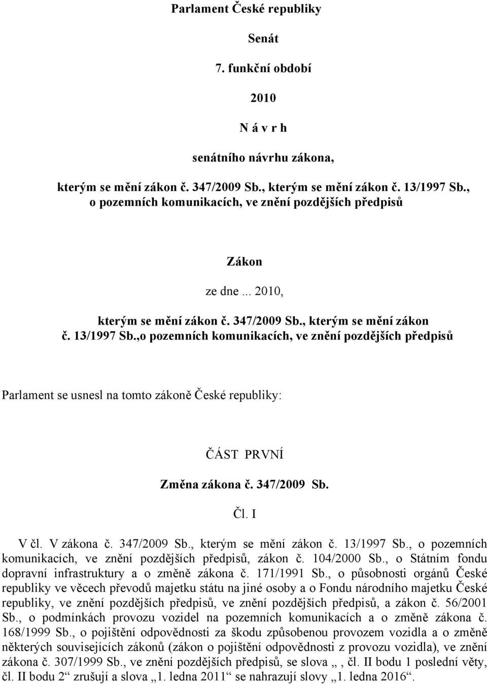 ,o pozemních komunikacích, ve znění pozdějších předpisů Parlament se usnesl na tomto zákoně České republiky: ČÁST PRVNÍ Změna zákona č. 347/2009 Sb. Čl. I V čl. V zákona č. 347/2009 Sb., kterým se mění zákon č.