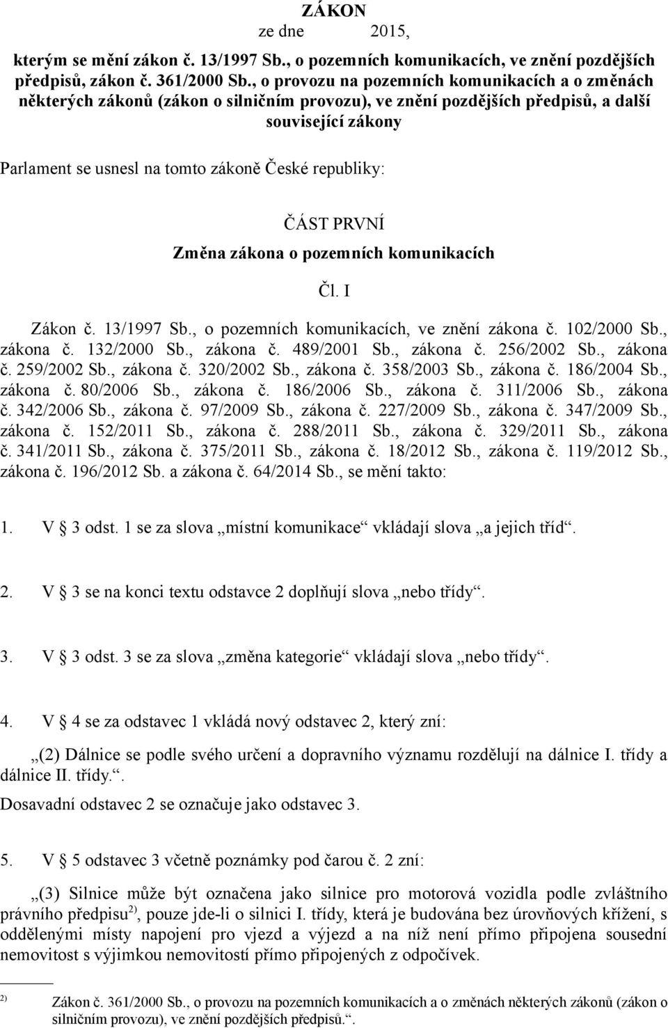 republiky: ČÁST PRVNÍ Změna zákona o pozemních komunikacích Čl. I Zákon č. 13/1997 Sb., o pozemních komunikacích, ve znění zákona č. 102/2000 Sb., zákona č. 132/2000 Sb., zákona č. 489/2001 Sb.