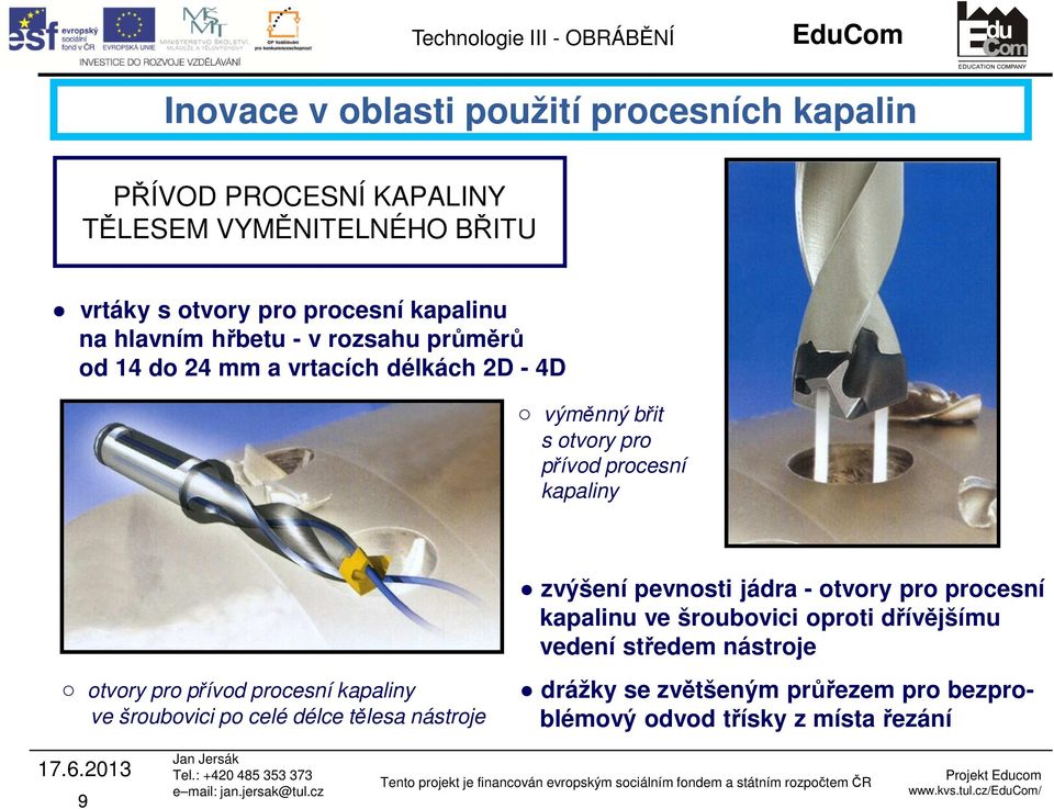 dřívějšímu vedení středem nástroje otvory pro přívod procesní kapaliny ve šroubovici po celé délce tělesa nástroje drážky se zvětšeným průřezem pro bezproblémový odvod třísky z místa