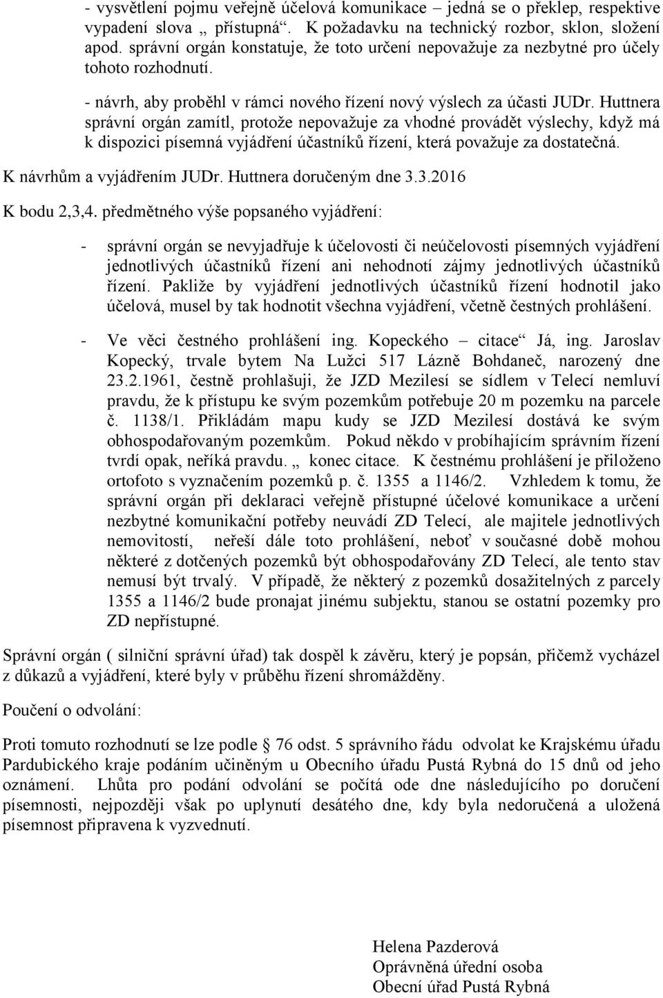 Huttnera správní orgán zamítl, protoţe nepovaţuje za vhodné provádět výslechy, kdyţ má k dispozici písemná vyjádření účastníků řízení, která povaţuje za dostatečná. K návrhům a vyjádřením JUDr.