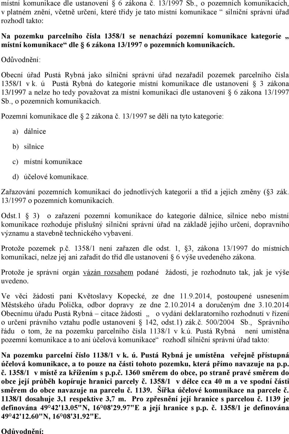 komunikace kategorie místní komunikace dle 6 zákona 13/1997 o pozemních komunikacích. Odůvodnění: Obecní úřad Pustá Rybná jako silniční správní úřad nezařadil pozemek parcelního čísla 1358/1 v k.
