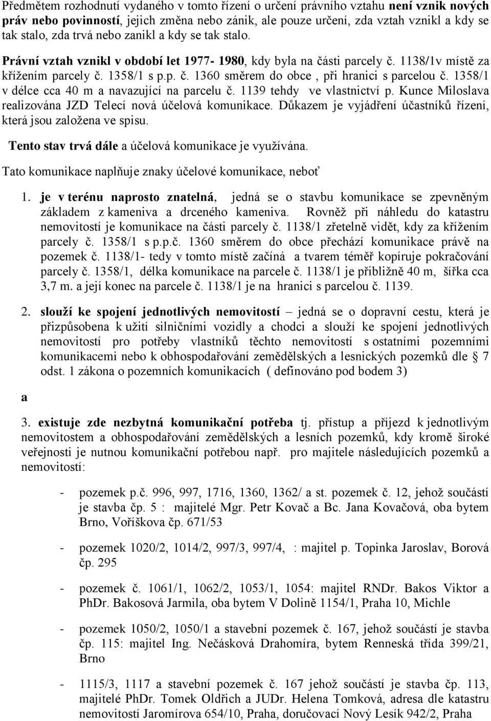 1358/1 v délce cca 40 m a navazující na parcelu č. 1139 tehdy ve vlastnictví p. Kunce Miloslava realizována JZD Telecí nová účelová komunikace.