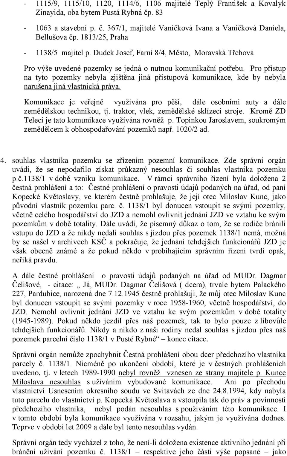 Pro přístup na tyto pozemky nebyla zjištěna jiná přístupová komunikace, kde by nebyla narušena jiná vlastnická práva.