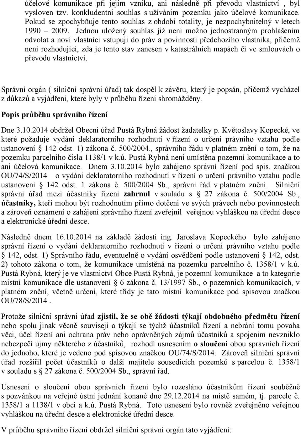 Jednou uloţený souhlas jiţ není moţno jednostranným prohlášením odvolat a noví vlastníci vstupují do práv a povinností předchozího vlastníka, přičemţ není rozhodující, zda je tento stav zanesen v