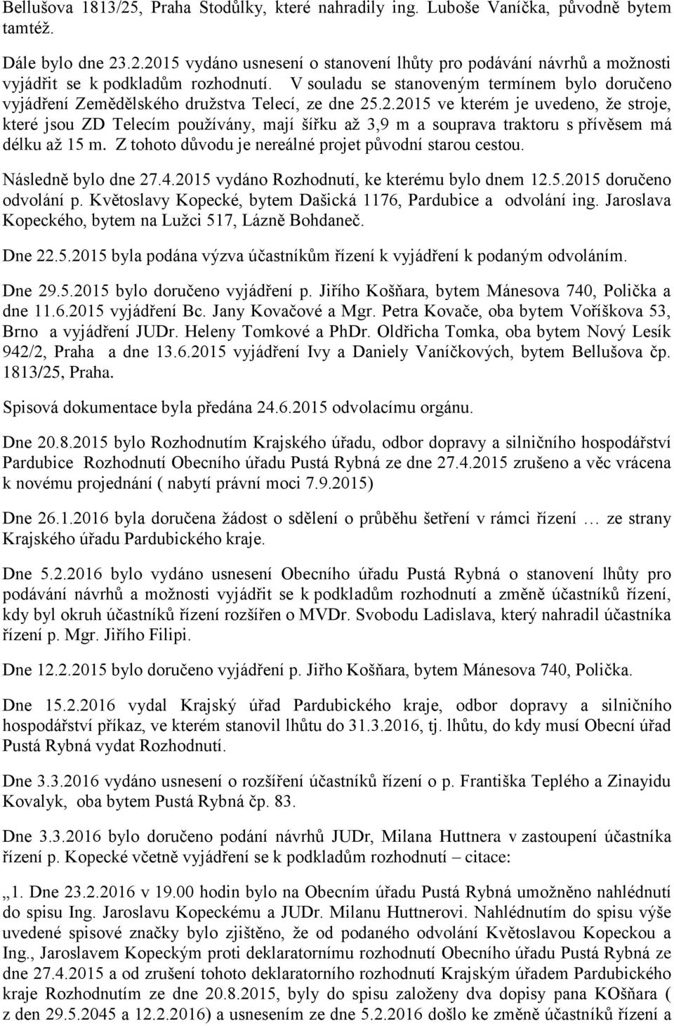 .2.2015 ve kterém je uvedeno, ţe stroje, které jsou ZD Telecím pouţívány, mají šířku aţ 3,9 m a souprava traktoru s přívěsem má délku aţ 15 m. Z tohoto důvodu je nereálné projet původní starou cestou.