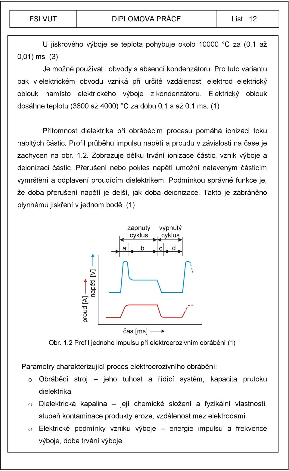 Elektrický oblouk dosáhne teplotu (3600 až 4000) C za dobu 0,1 s až 0,1 ms. (1) Přítomnost dielektrika při obráběcím procesu pomáhá ionizaci toku nabitých částic.