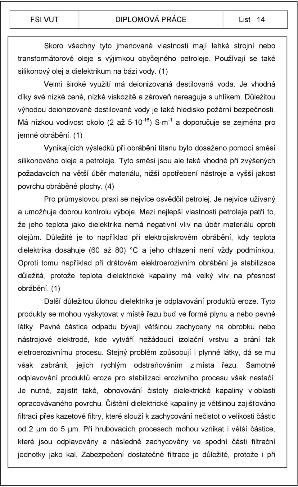 Důležitou výhodou deionizované destilované vody je také hledisko požární bezpečnosti. Má nízkou vodivost okolo (2 až 5 10-16 ) S m -1 a doporučuje se zejména pro jemné obrábění.