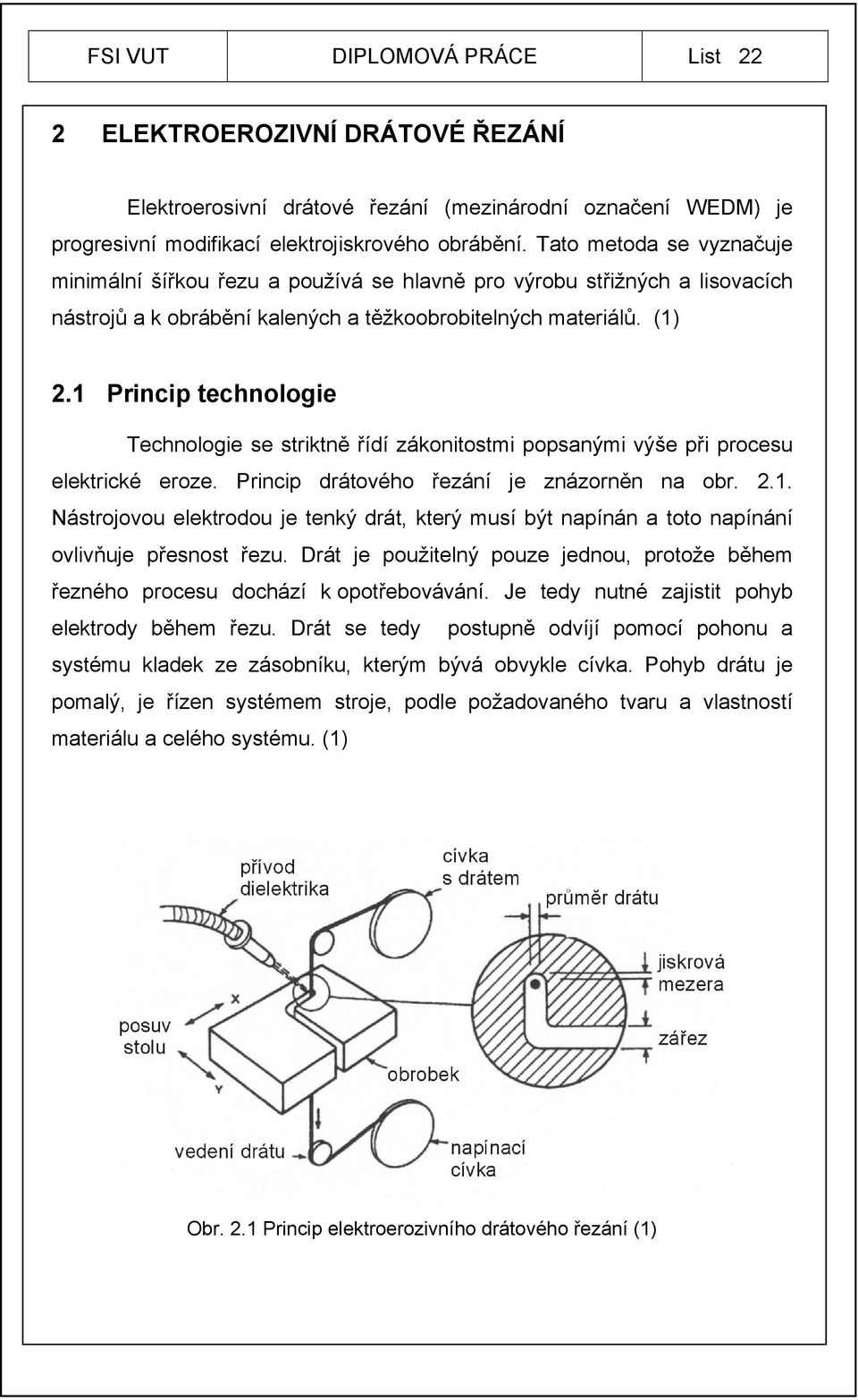 1 Princip technologie Technologie se striktně řídí zákonitostmi popsanými výše při procesu elektrické eroze. Princip drátového řezání je znázorněn na obr. 2.1. Nástrojovou elektrodou je tenký drát, který musí být napínán a toto napínání ovlivňuje přesnost řezu.