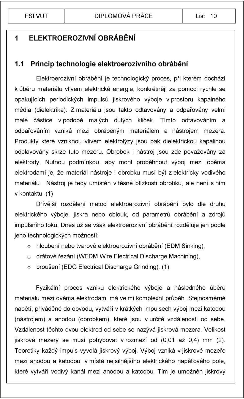 opakujících periodických impulsů jiskrového výboje v prostoru kapalného média (dielektrika). Z materiálu jsou takto odtavovány a odpařovány velmi malé částice v podobě malých dutých kliček.