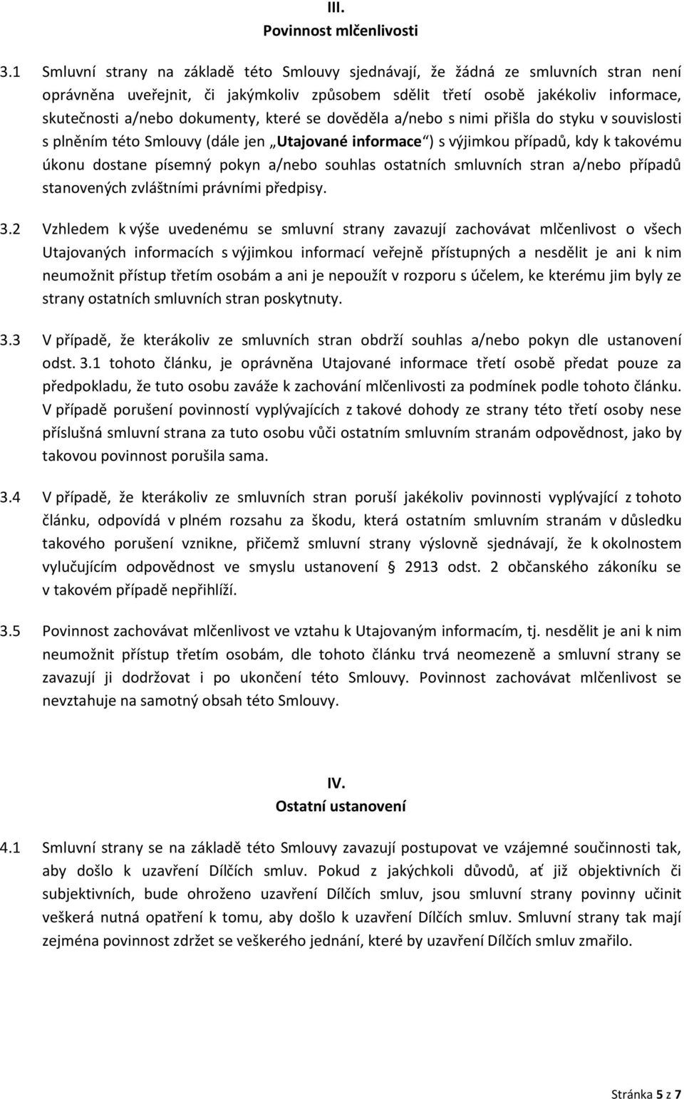 které se dověděla a/nebo s nimi přišla do styku v souvislosti s plněním této Smlouvy (dále jen Utajované informace ) s výjimkou případů, kdy k takovému úkonu dostane písemný pokyn a/nebo souhlas