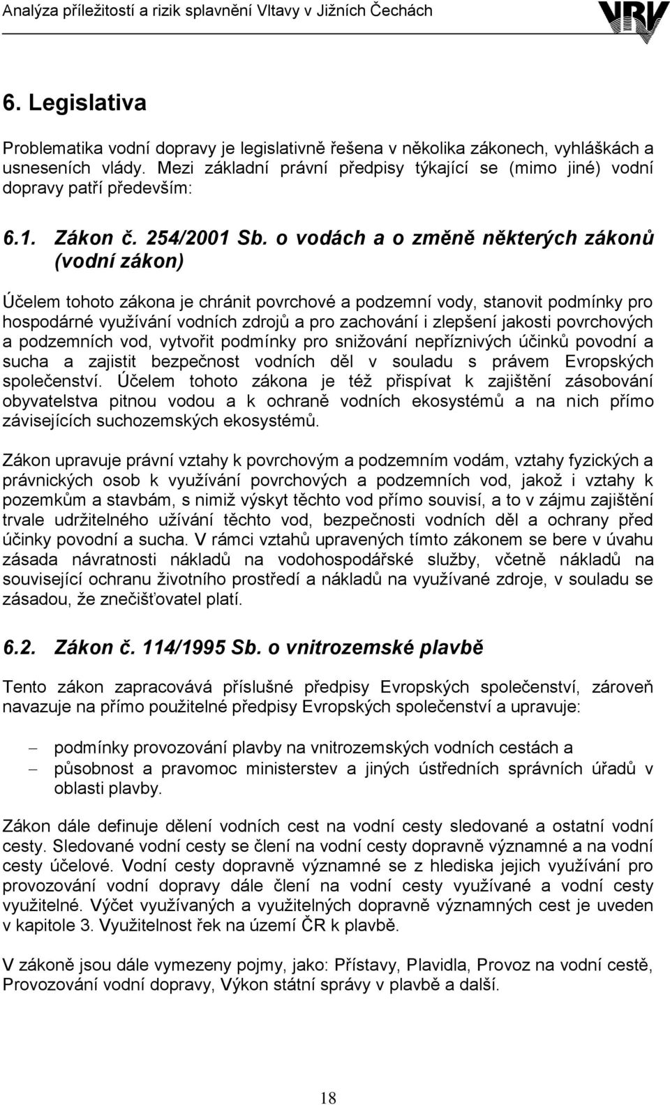 o vodách a o změně některých zákonů (vodní zákon) Účelem tohoto zákona je chránit povrchové a podzemní vody, stanovit podmínky pro hospodárné vyuţívání vodních zdrojů a pro zachování i zlepšení