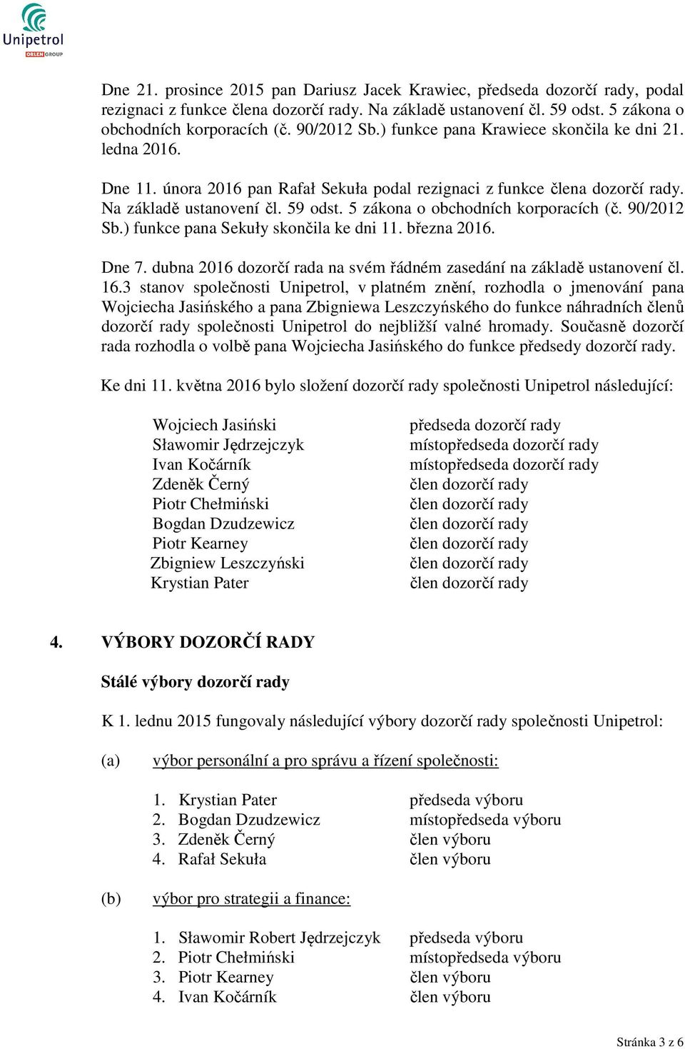 5 zákona o obchodních korporacích (č. 90/2012 Sb.) funkce pana Sekuły skončila ke dni 11. března 2016. Dne 7. dubna 2016 dozorčí rada na svém řádném zasedání na základě ustanovení čl. 16.