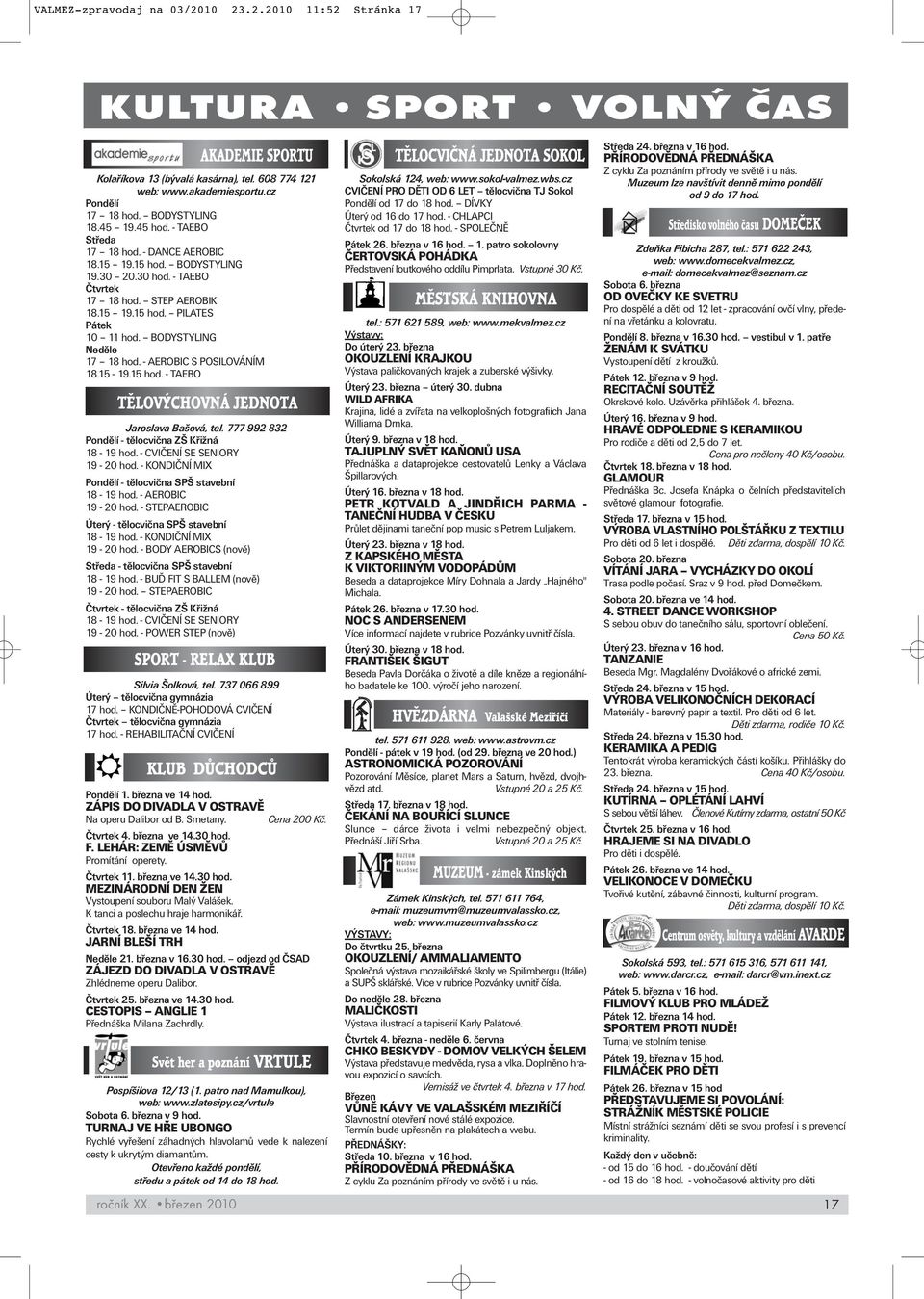 BODYSTYLING Neděle 17 18 hod. - AEROBIC S POSILOVÁNÍM 18.15-19.15 hod. - TAEBO Jaroslava Bašová, tel. 777 992 832 Pondělí - tělocvična ZŠ Křižná 18-19 hod. - CVIČENÍ SE SENIORY 19-20 hod.