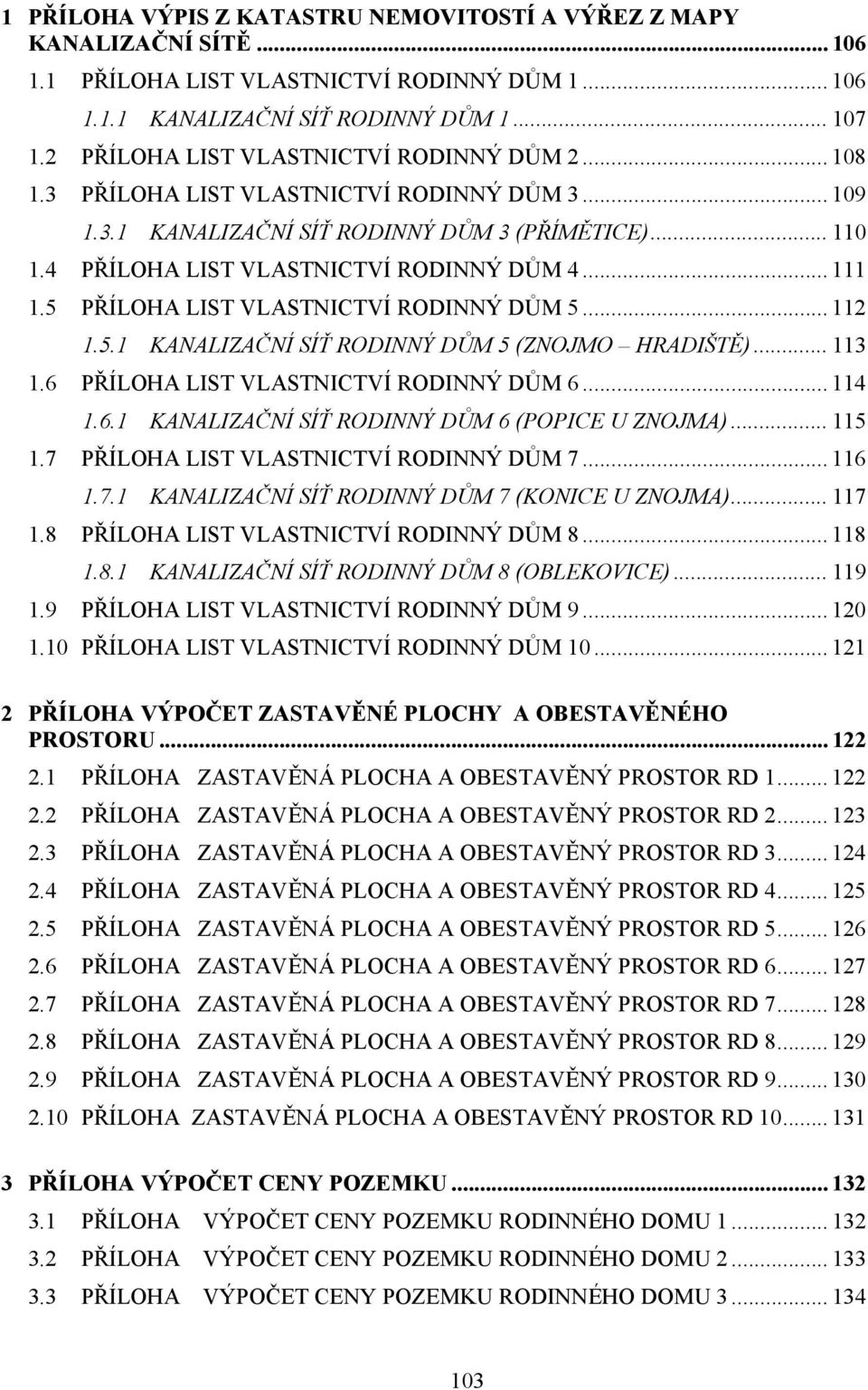 .. 111 1.5 PŘÍLOHA LIST VLASTNICTVÍ RODINNÝ DŮM 5... 112 1.5.1 KANALIZAČNÍ SÍŤ RODINNÝ DŮM 5 (ZNOJMO HRADIŠTĚ)... 113 1.6 PŘÍLOHA LIST VLASTNICTVÍ RODINNÝ DŮM 6... 114 1.6.1 KANALIZAČNÍ SÍŤ RODINNÝ DŮM 6 (POPICE U ZNOJMA).