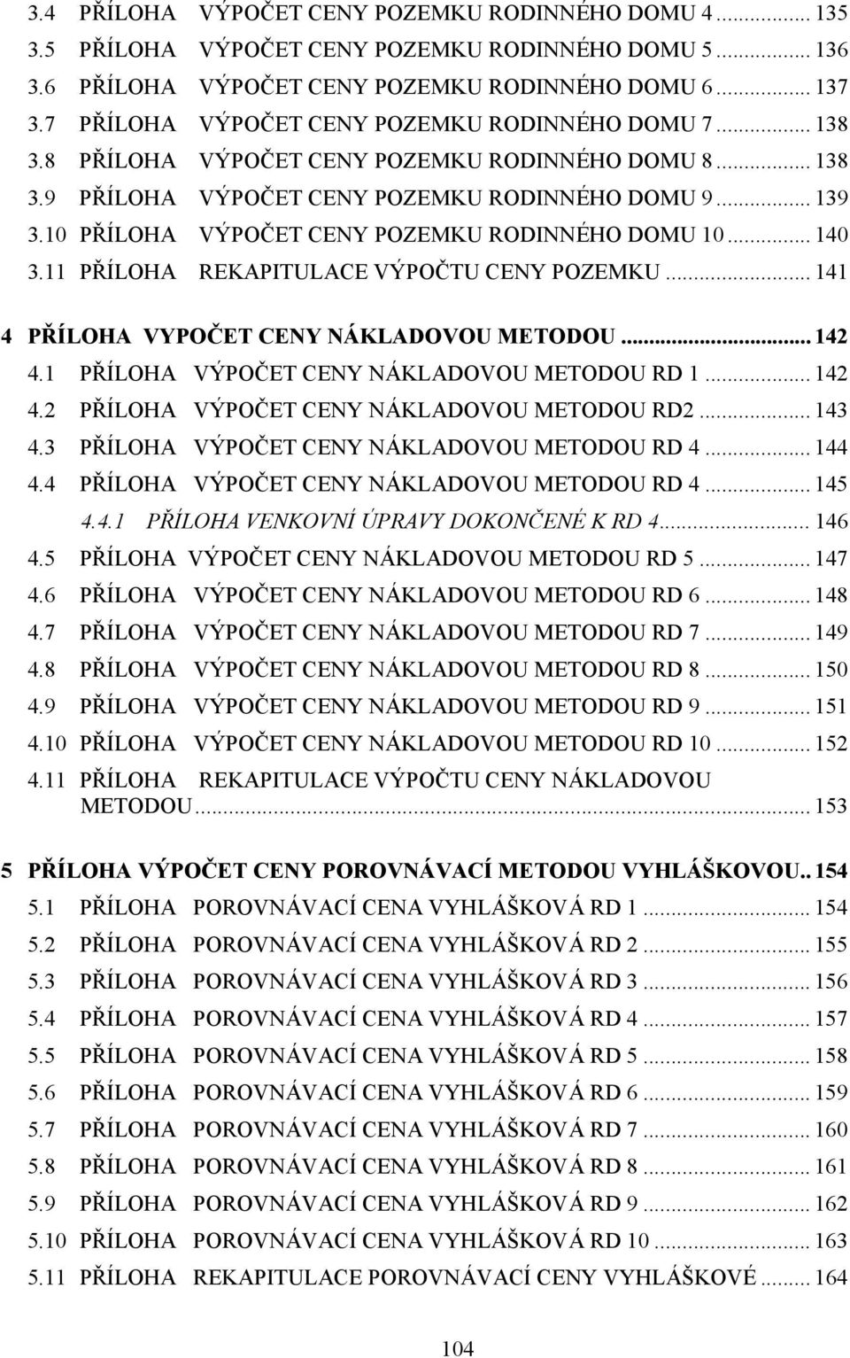 10 PŘÍLOHA VÝPOČET CENY POZEMKU RODINNÉHO DOMU 10... 140 3.11 PŘÍLOHA REKAPITULACE VÝPOČTU CENY POZEMKU... 141 4 PŘÍLOHA VYPOČET CENY NÁKLADOVOU METODOU... 142 4.