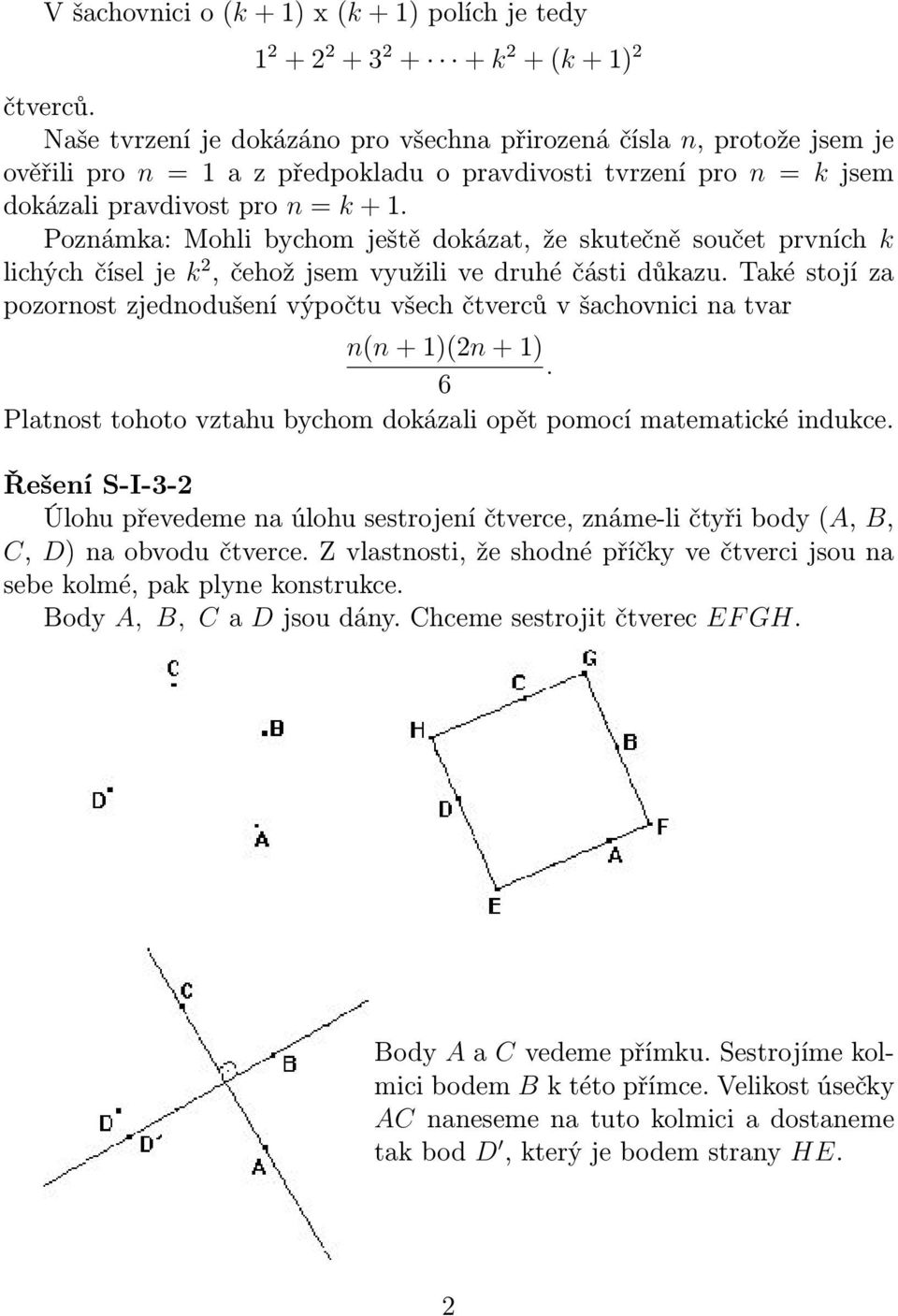 stojí za pozornost zjenoušení výpočtu všech čtverců v šachovnici na tvar n(n + 1)(2n + 1) 6 Platnost tohoto vztahu bychom okázali opět pomocí matematické inukce Řešení S-I-3-2 Úlohu převeeme na úlohu