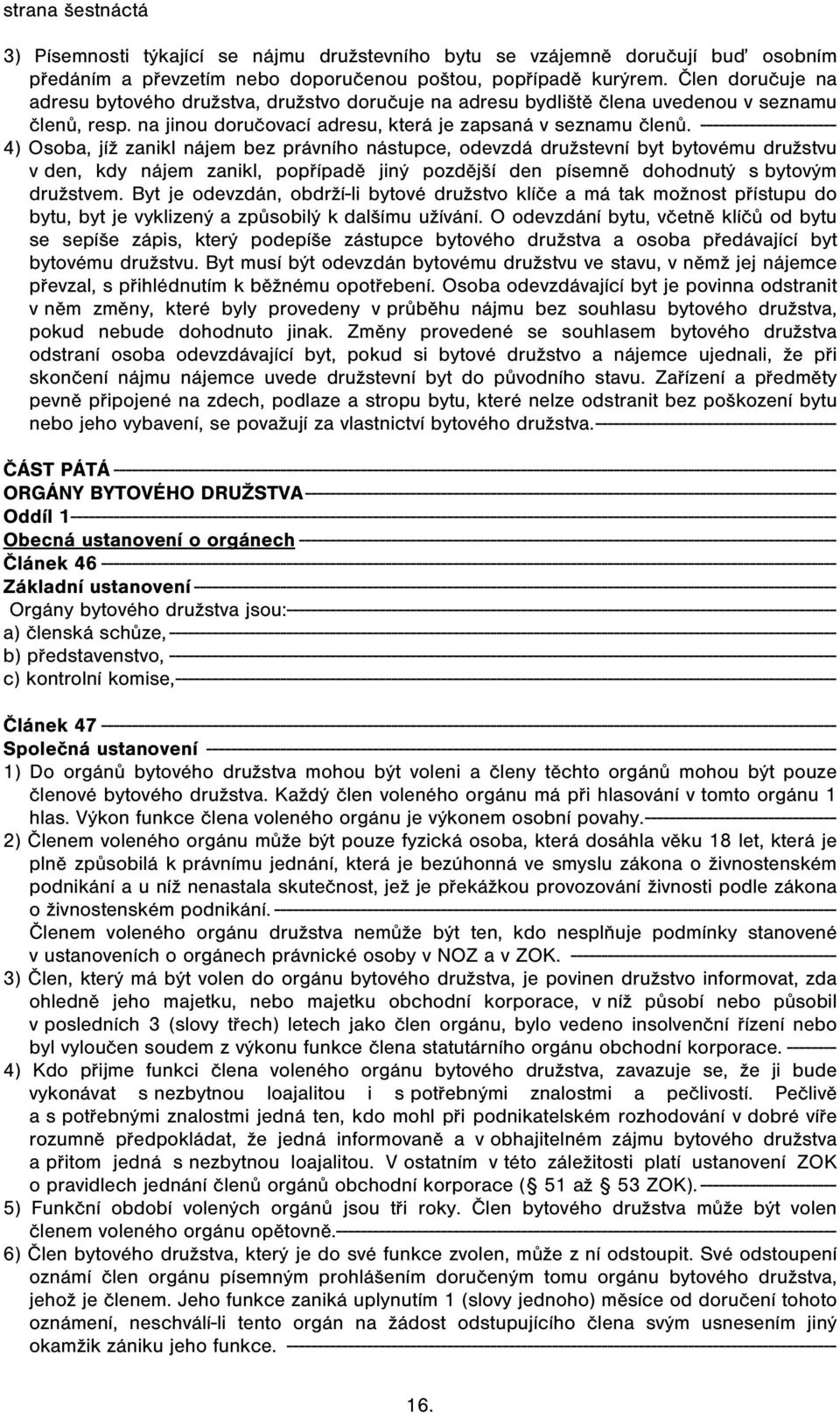 ---------------------- 4) Osoba, jíž zanikl nájem bez právního nástupce, odevzdá družstevní byt bytovému družstvu v den, kdy nájem zanikl, popřípadě jiný pozdější den písemně dohodnutý s bytovým