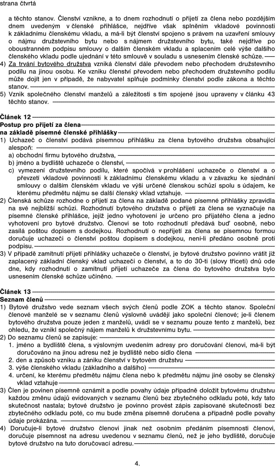 členství spojeno s právem na uzavření smlouvy o nájmu družstevního bytu nebo s nájmem družstevního bytu, také nejdříve po oboustranném podpisu smlouvy o dalším členském vkladu a splacením celé výše